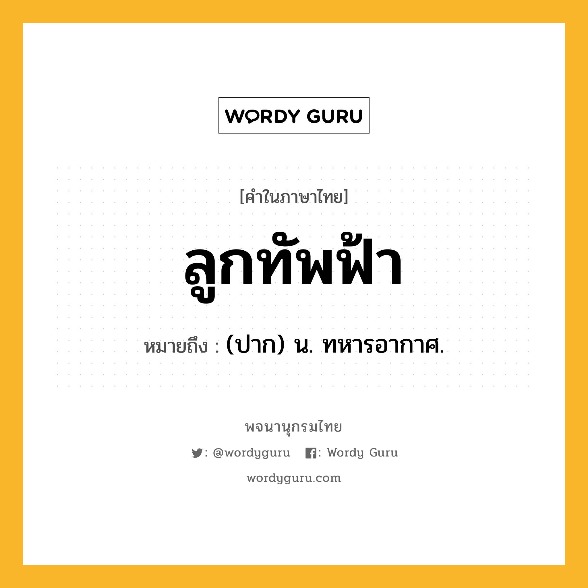 ลูกทัพฟ้า ความหมาย หมายถึงอะไร?, คำในภาษาไทย ลูกทัพฟ้า หมายถึง (ปาก) น. ทหารอากาศ.