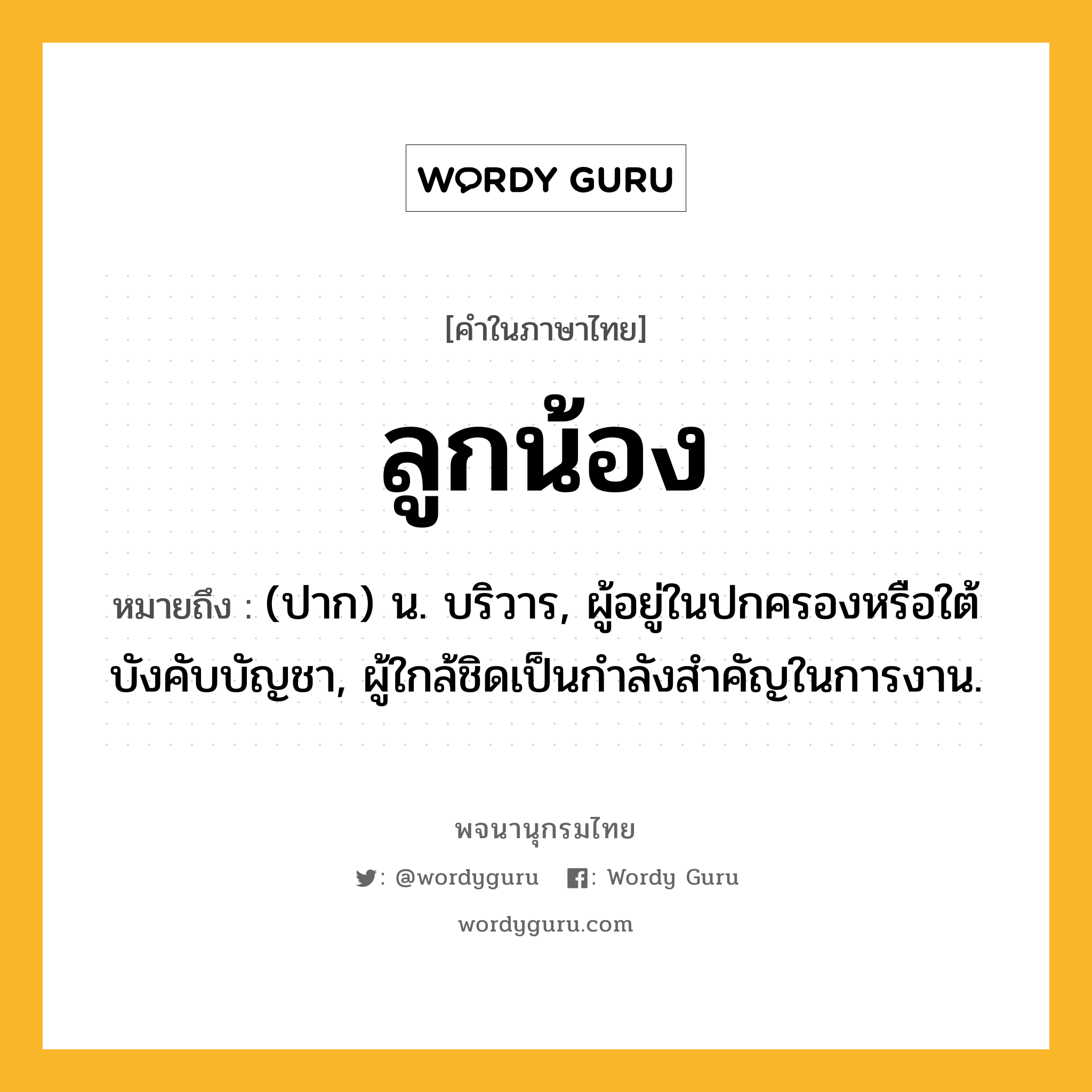 ลูกน้อง ความหมาย หมายถึงอะไร?, คำในภาษาไทย ลูกน้อง หมายถึง (ปาก) น. บริวาร, ผู้อยู่ในปกครองหรือใต้บังคับบัญชา, ผู้ใกล้ชิดเป็นกําลังสําคัญในการงาน.