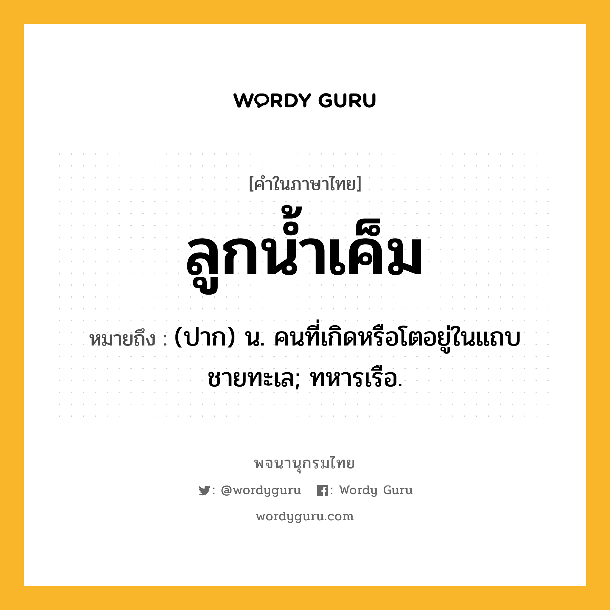 ลูกน้ำเค็ม ความหมาย หมายถึงอะไร?, คำในภาษาไทย ลูกน้ำเค็ม หมายถึง (ปาก) น. คนที่เกิดหรือโตอยู่ในแถบชายทะเล; ทหารเรือ.