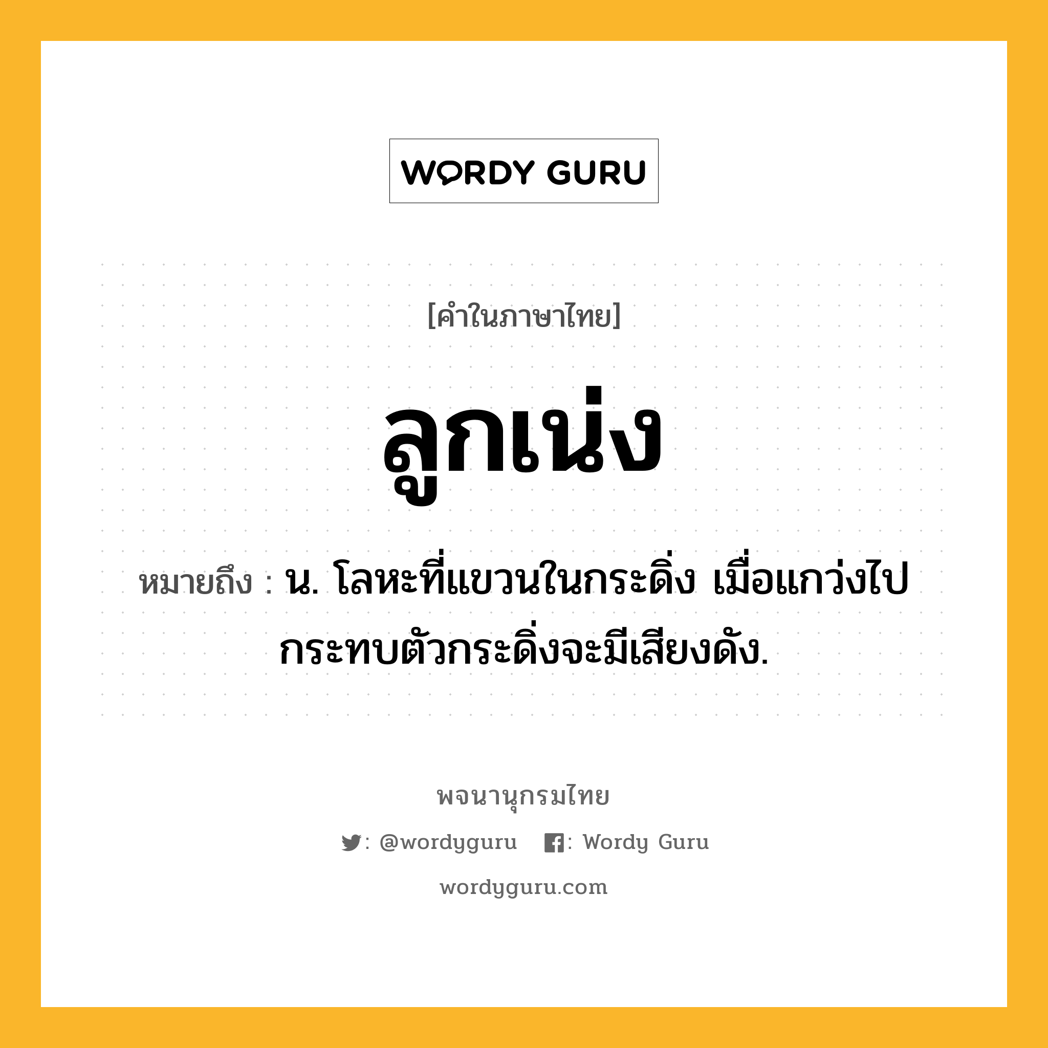 ลูกเน่ง ความหมาย หมายถึงอะไร?, คำในภาษาไทย ลูกเน่ง หมายถึง น. โลหะที่แขวนในกระดิ่ง เมื่อแกว่งไปกระทบตัวกระดิ่งจะมีเสียงดัง.