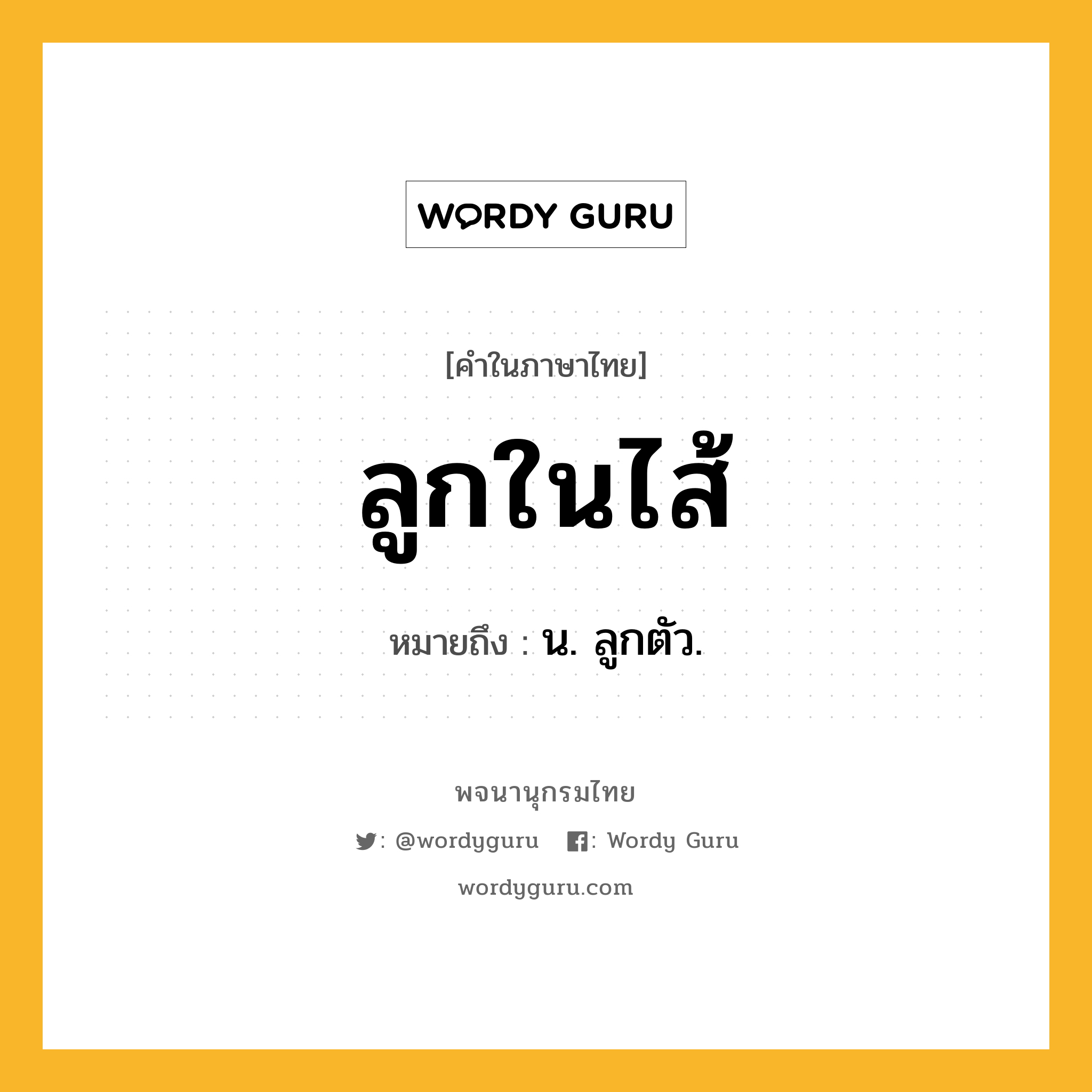 ลูกในไส้ ความหมาย หมายถึงอะไร?, คำในภาษาไทย ลูกในไส้ หมายถึง น. ลูกตัว.