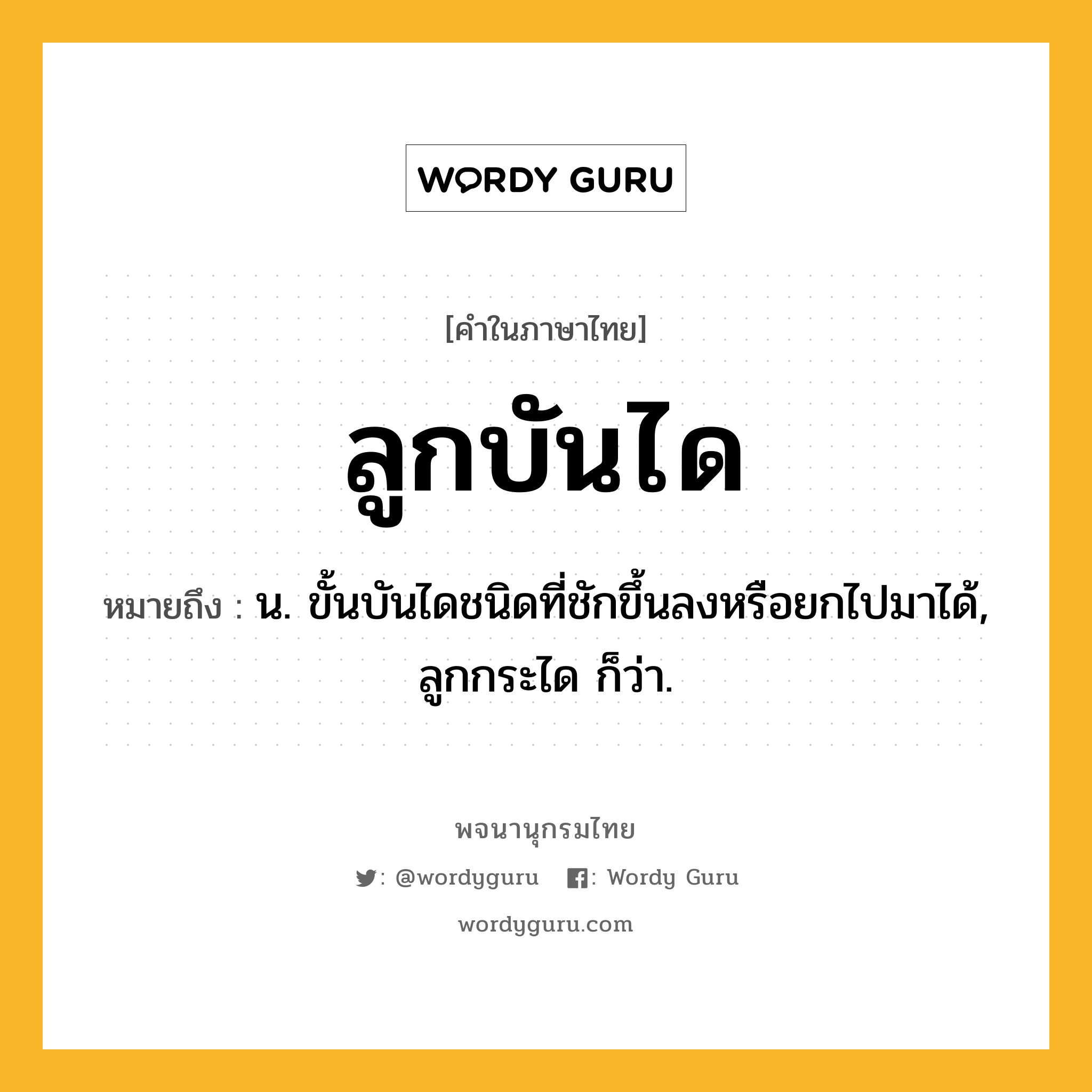 ลูกบันได ความหมาย หมายถึงอะไร?, คำในภาษาไทย ลูกบันได หมายถึง น. ขั้นบันไดชนิดที่ชักขึ้นลงหรือยกไปมาได้, ลูกกระได ก็ว่า.