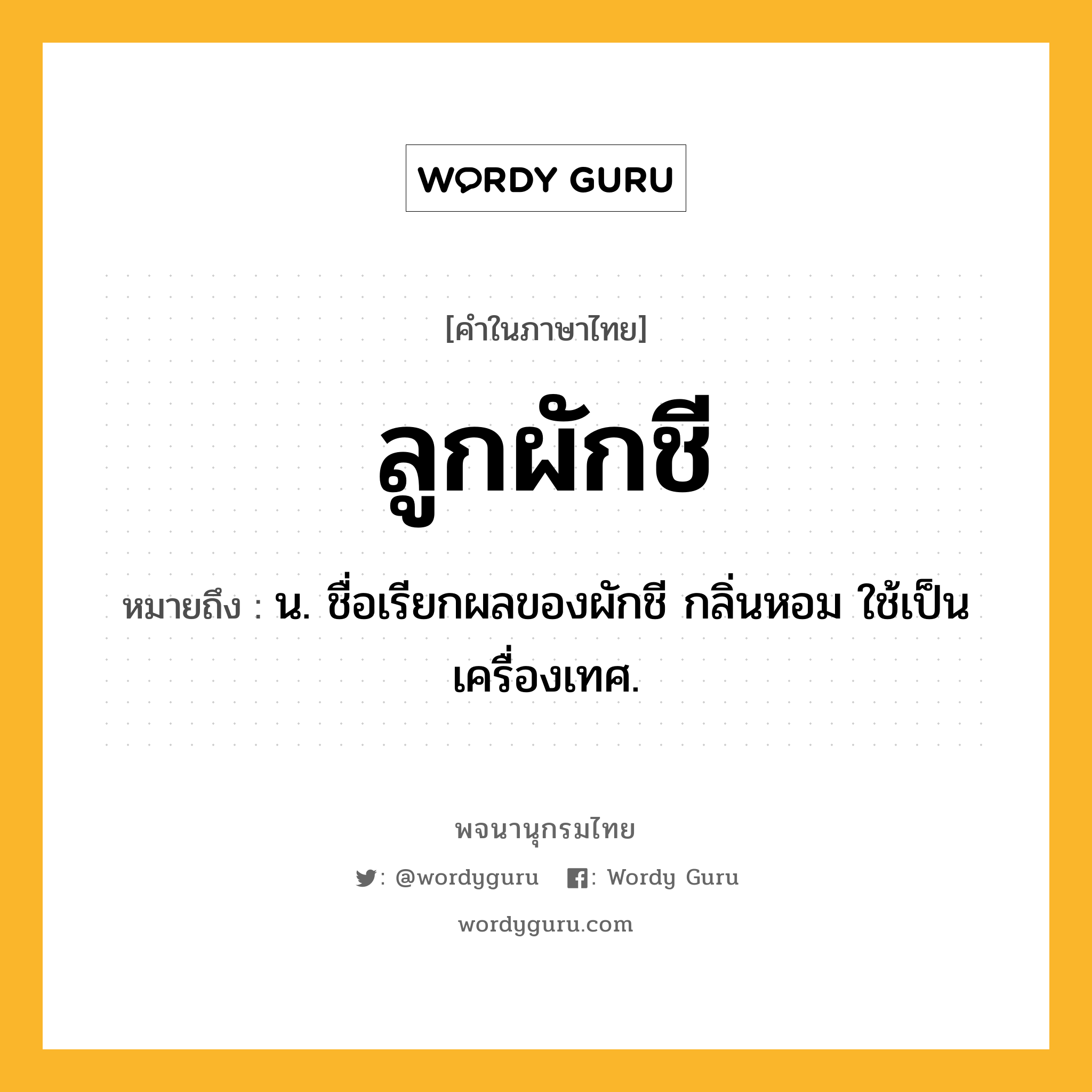 ลูกผักชี ความหมาย หมายถึงอะไร?, คำในภาษาไทย ลูกผักชี หมายถึง น. ชื่อเรียกผลของผักชี กลิ่นหอม ใช้เป็นเครื่องเทศ.