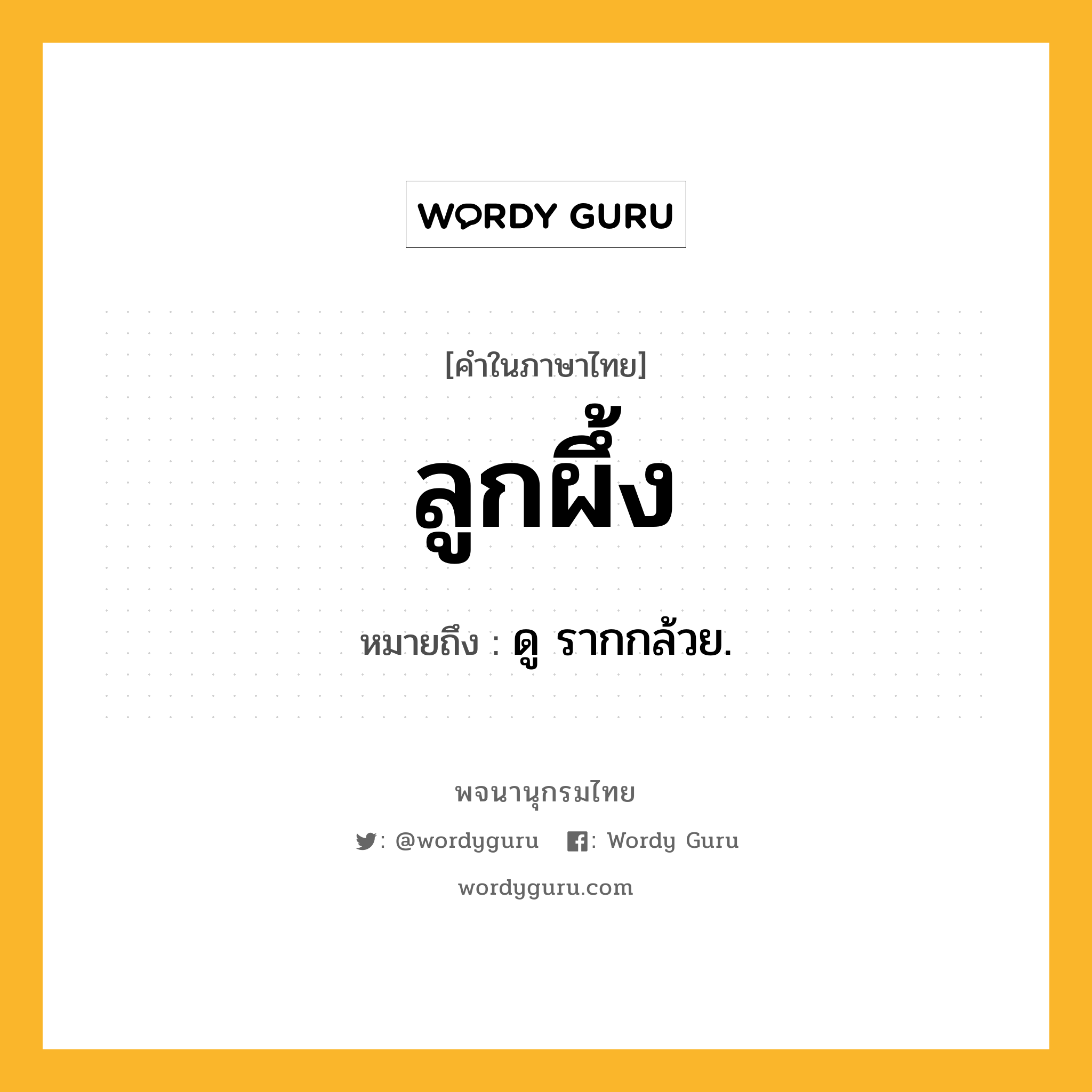 ลูกผึ้ง ความหมาย หมายถึงอะไร?, คำในภาษาไทย ลูกผึ้ง หมายถึง ดู รากกล้วย.