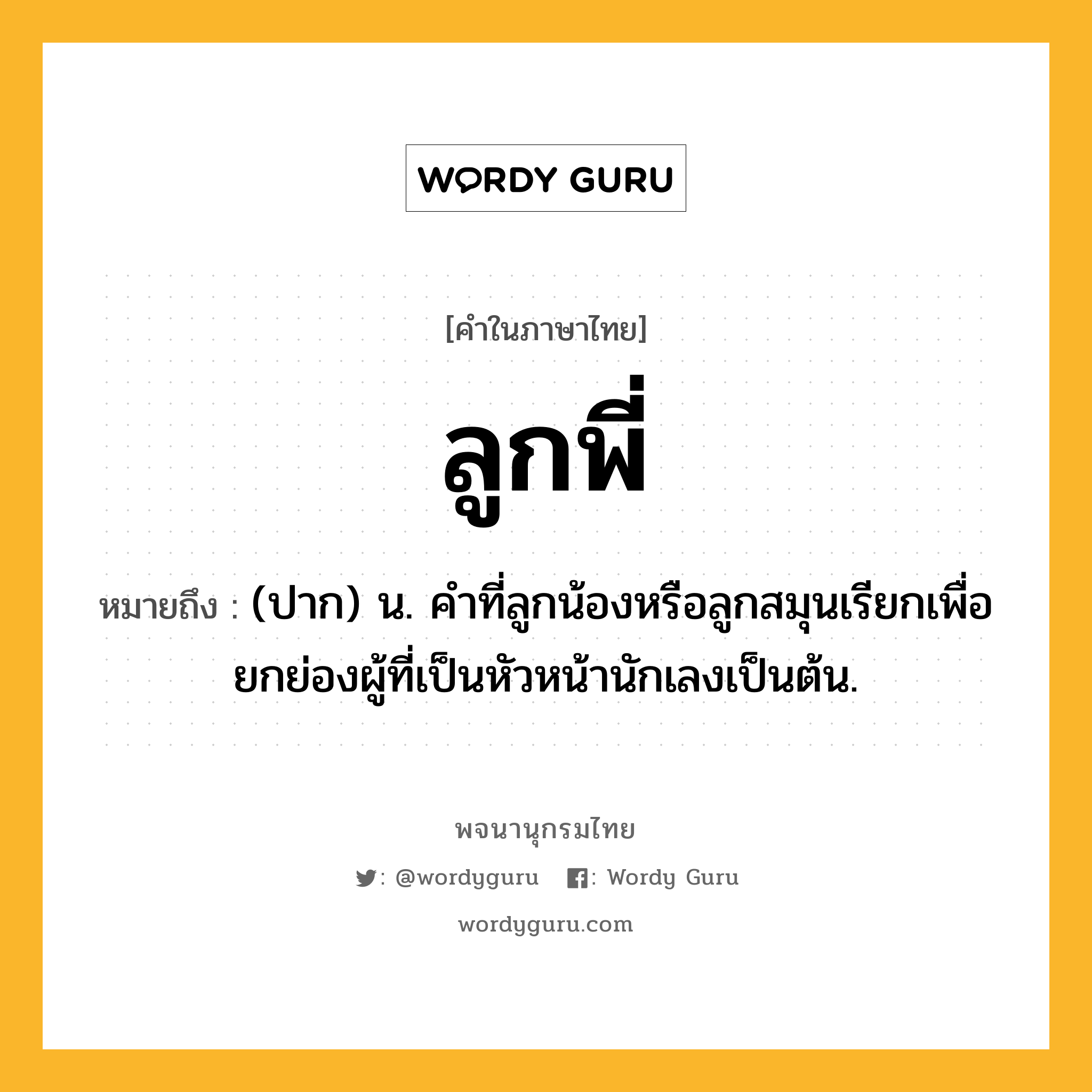 ลูกพี่ ความหมาย หมายถึงอะไร?, คำในภาษาไทย ลูกพี่ หมายถึง (ปาก) น. คําที่ลูกน้องหรือลูกสมุนเรียกเพื่อยกย่องผู้ที่เป็นหัวหน้านักเลงเป็นต้น.