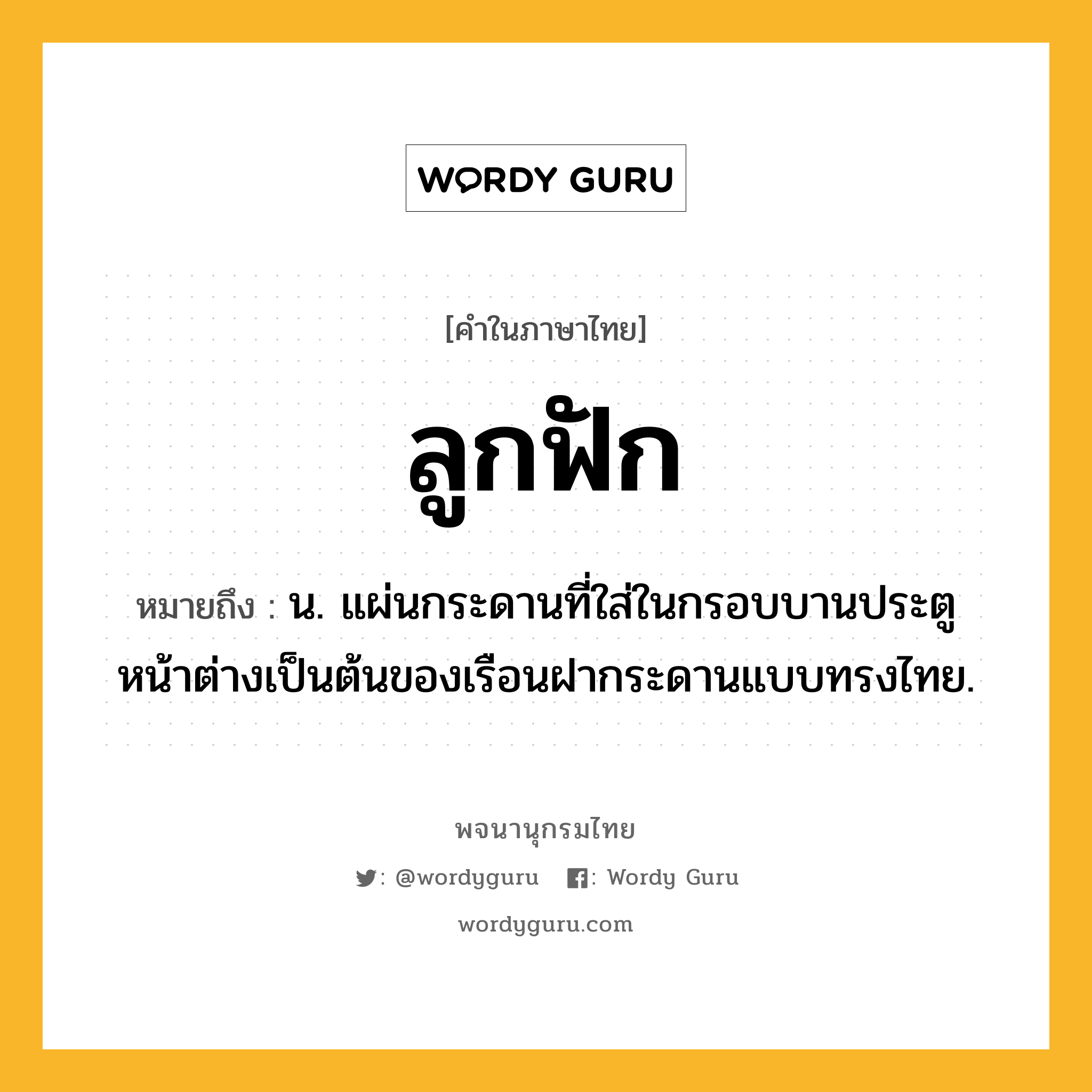 ลูกฟัก ความหมาย หมายถึงอะไร?, คำในภาษาไทย ลูกฟัก หมายถึง น. แผ่นกระดานที่ใส่ในกรอบบานประตูหน้าต่างเป็นต้นของเรือนฝากระดานแบบทรงไทย.