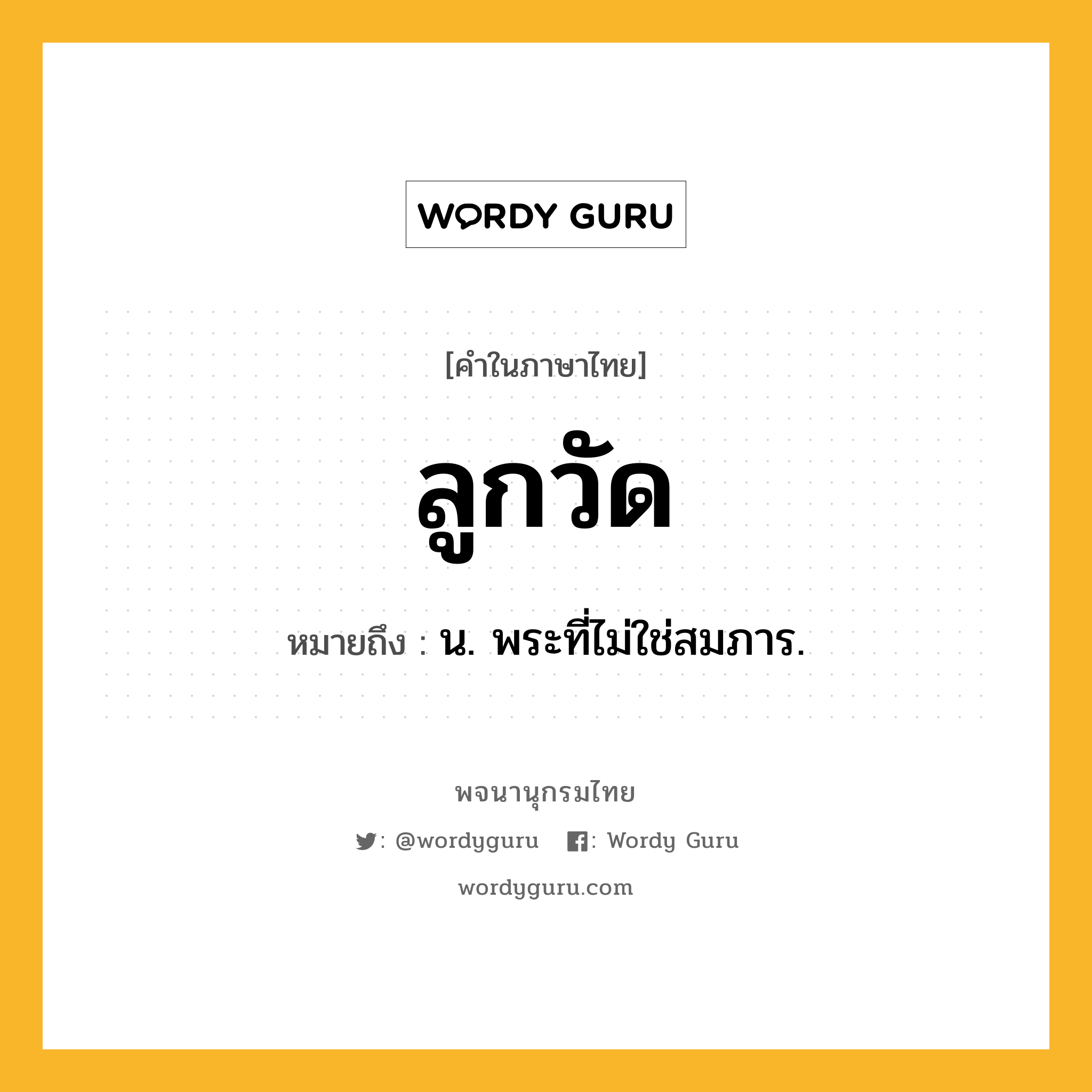 ลูกวัด หมายถึงอะไร?, คำในภาษาไทย ลูกวัด หมายถึง น. พระที่ไม่ใช่สมภาร.