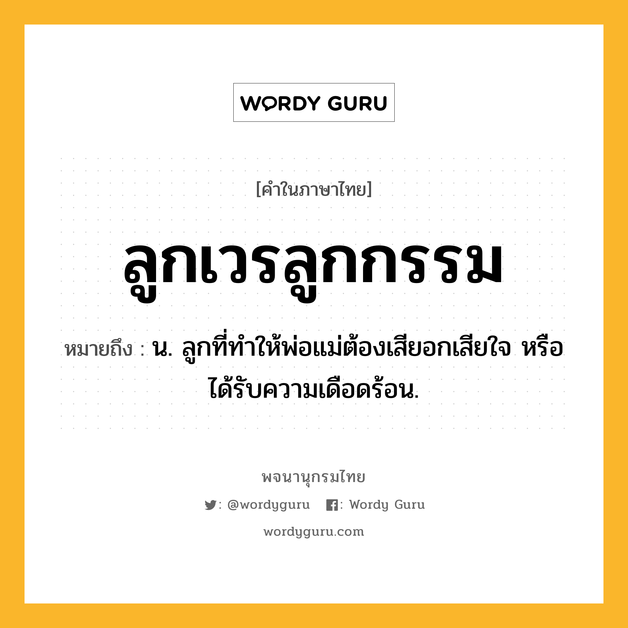 ลูกเวรลูกกรรม หมายถึงอะไร?, คำในภาษาไทย ลูกเวรลูกกรรม หมายถึง น. ลูกที่ทำให้พ่อแม่ต้องเสียอกเสียใจ หรือได้รับความเดือดร้อน.