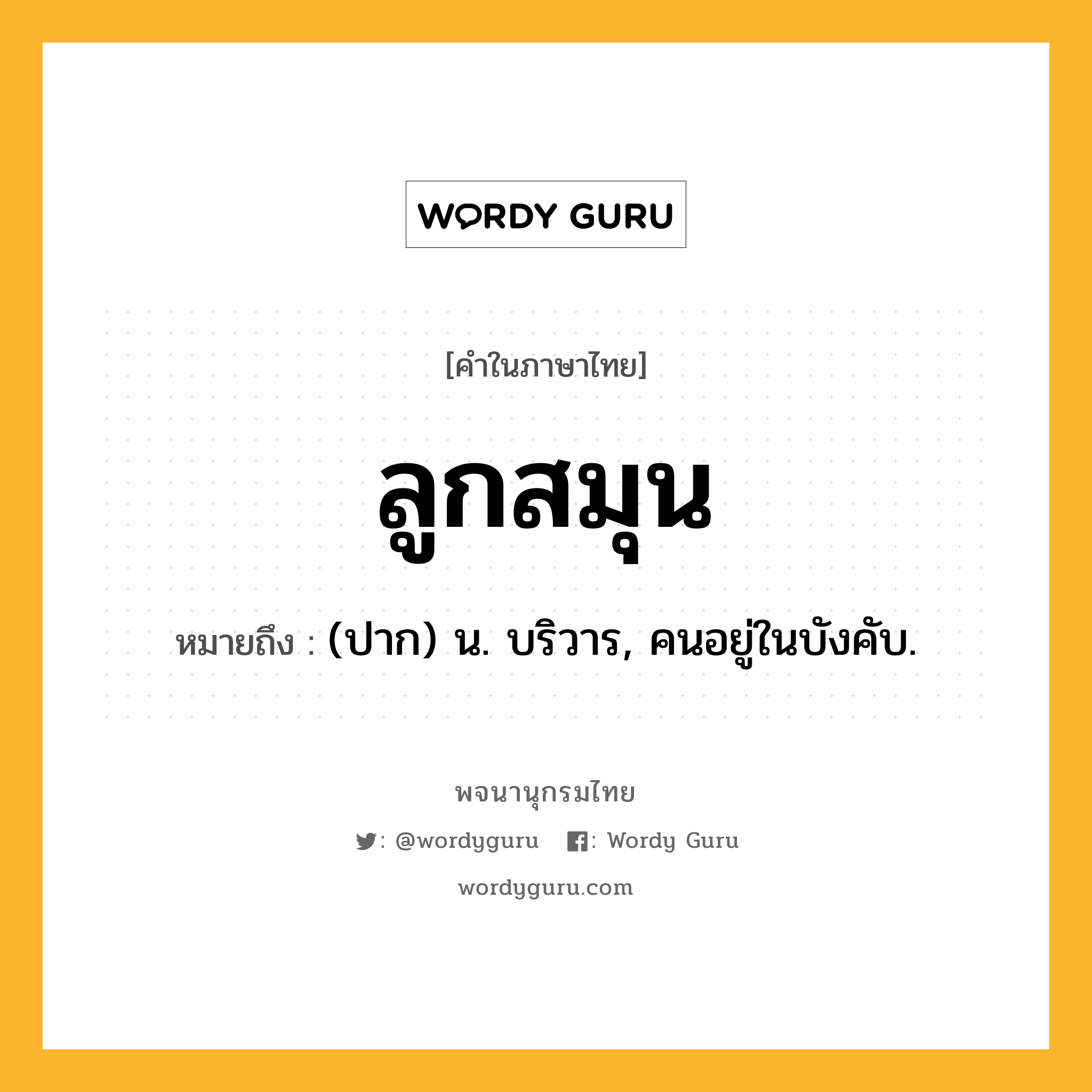 ลูกสมุน ความหมาย หมายถึงอะไร?, คำในภาษาไทย ลูกสมุน หมายถึง (ปาก) น. บริวาร, คนอยู่ในบังคับ.