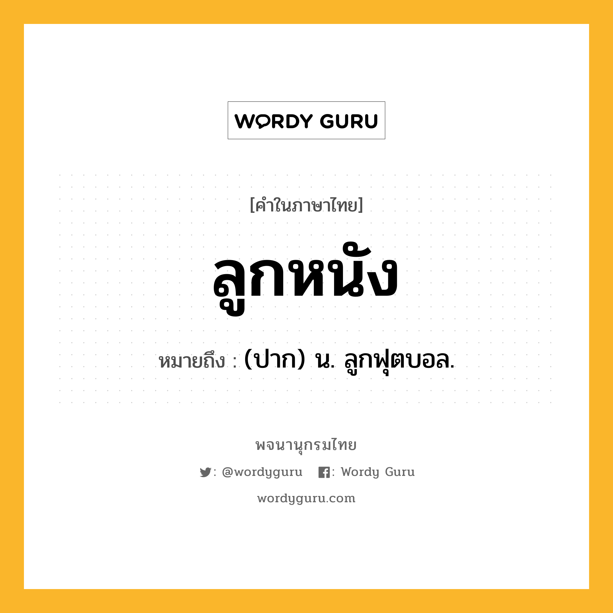 ลูกหนัง หมายถึงอะไร?, คำในภาษาไทย ลูกหนัง หมายถึง (ปาก) น. ลูกฟุตบอล.