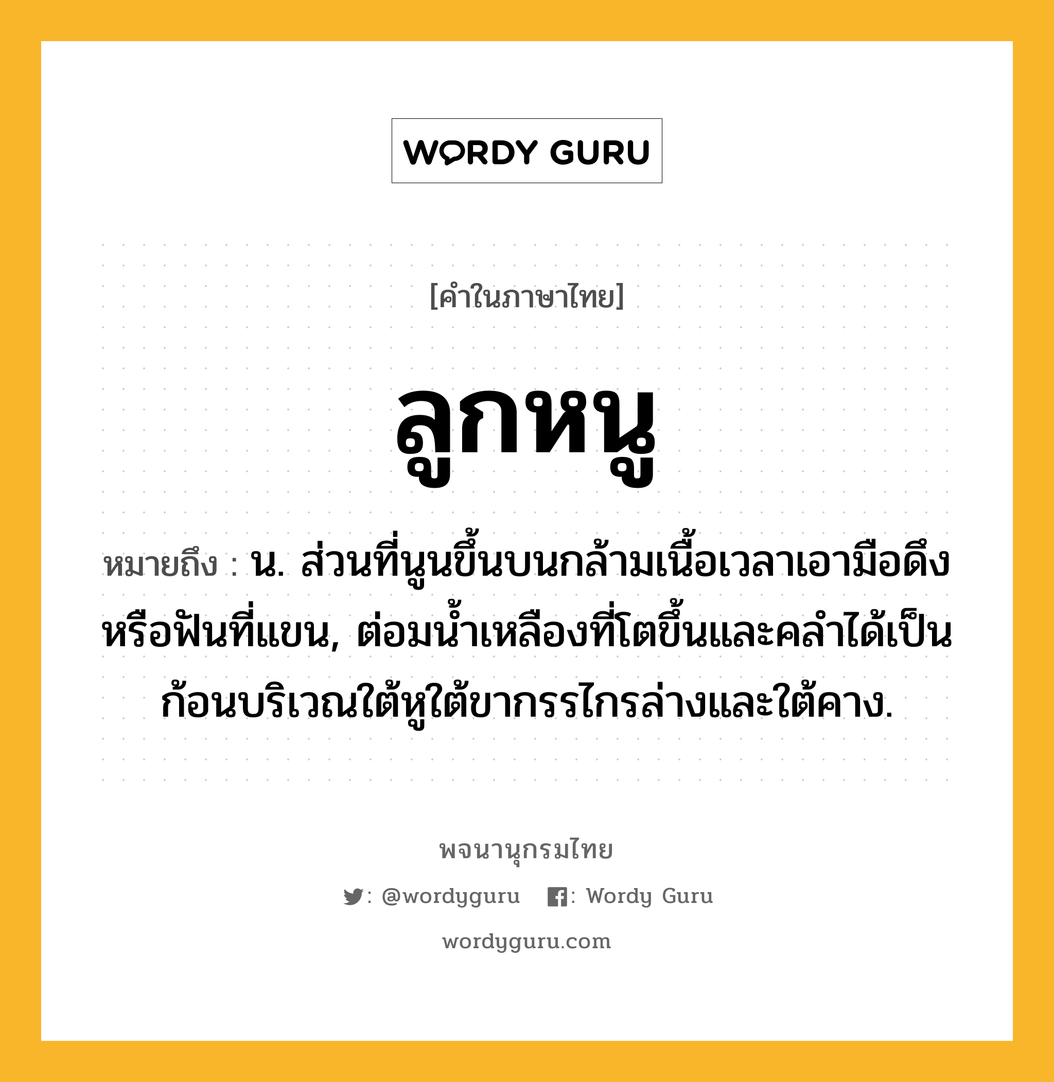 ลูกหนู หมายถึงอะไร?, คำในภาษาไทย ลูกหนู หมายถึง น. ส่วนที่นูนขึ้นบนกล้ามเนื้อเวลาเอามือดึงหรือฟันที่แขน, ต่อมนํ้าเหลืองที่โตขึ้นและคลําได้เป็นก้อนบริเวณใต้หูใต้ขากรรไกรล่างและใต้คาง.