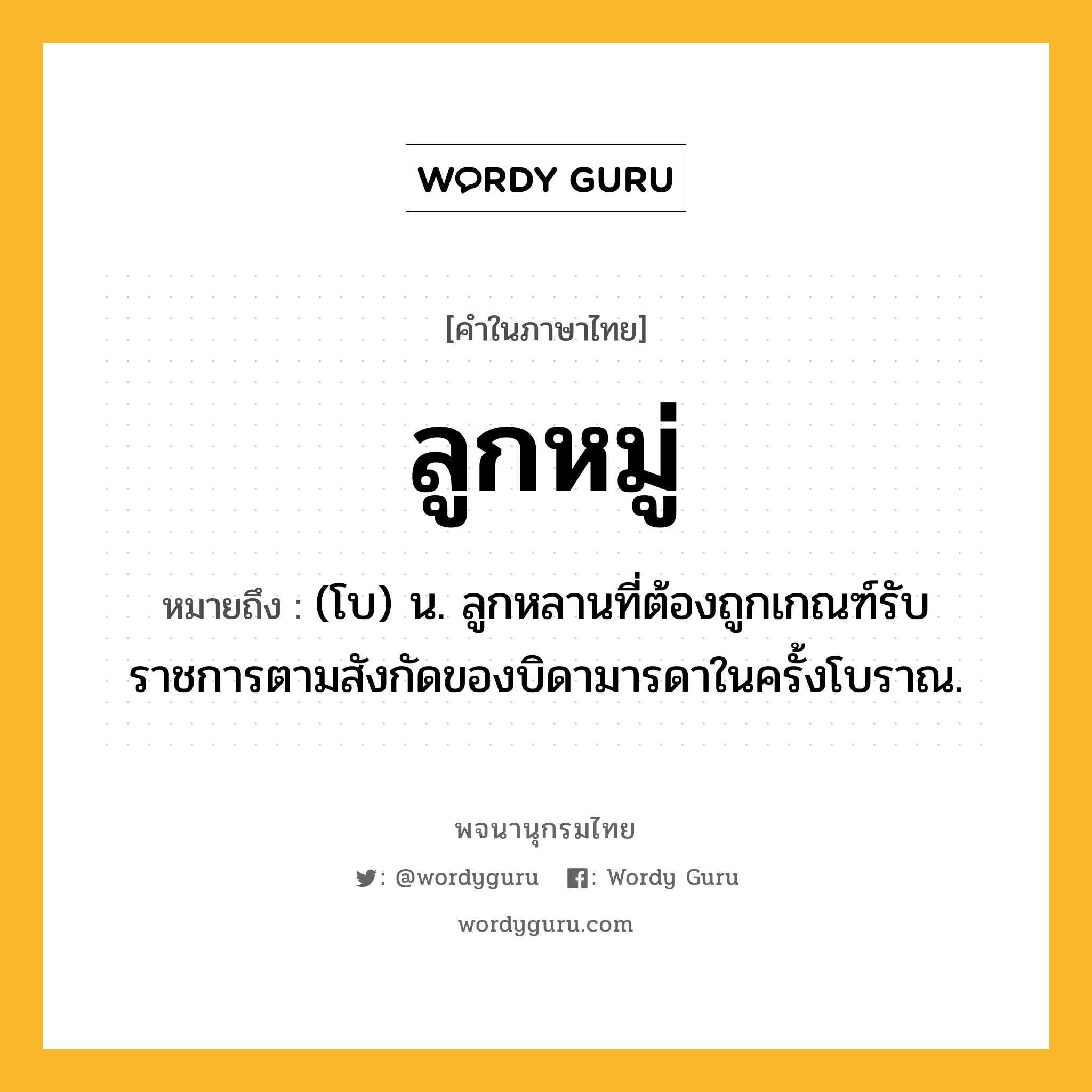 ลูกหมู่ หมายถึงอะไร?, คำในภาษาไทย ลูกหมู่ หมายถึง (โบ) น. ลูกหลานที่ต้องถูกเกณฑ์รับราชการตามสังกัดของบิดามารดาในครั้งโบราณ.