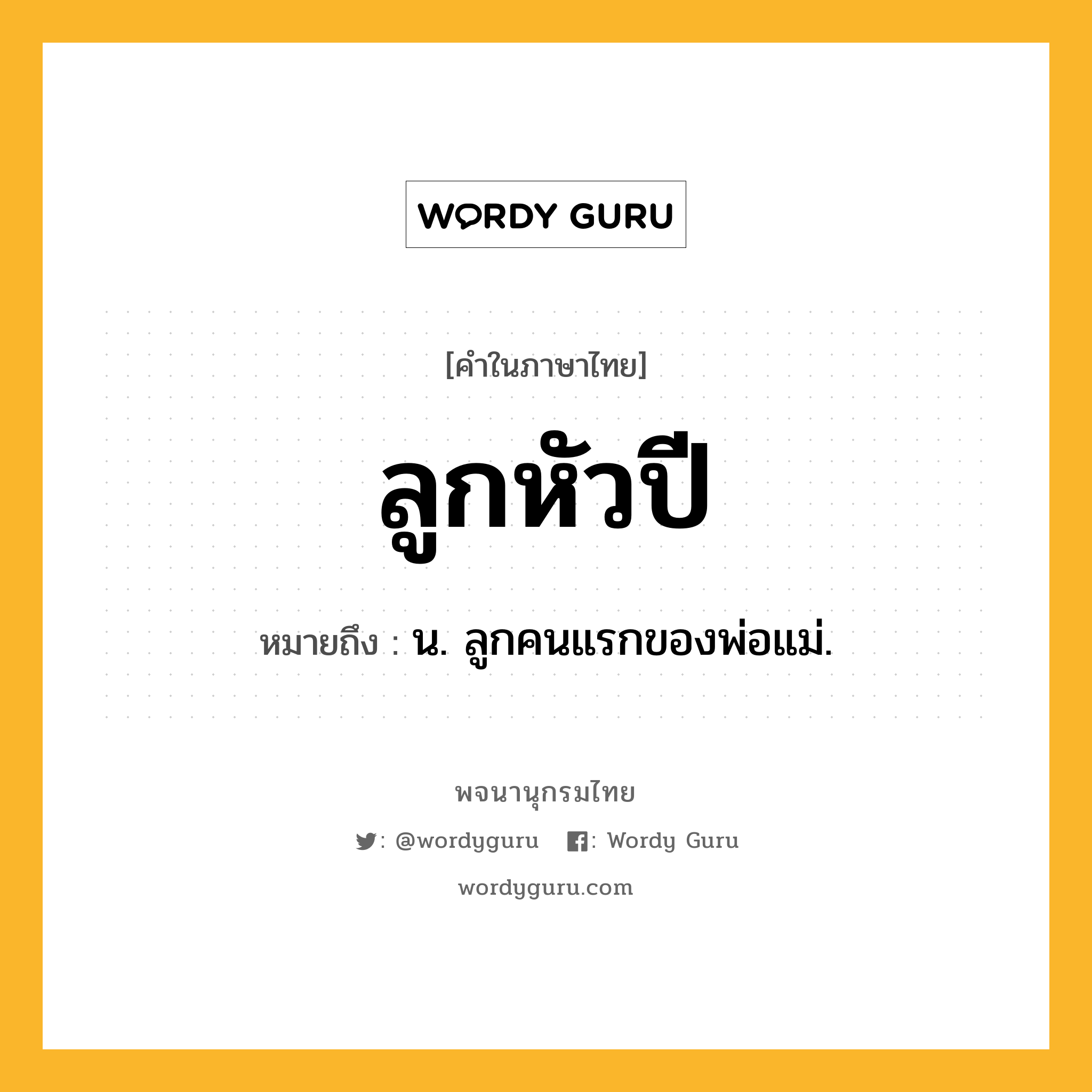 ลูกหัวปี ความหมาย หมายถึงอะไร?, คำในภาษาไทย ลูกหัวปี หมายถึง น. ลูกคนแรกของพ่อแม่.