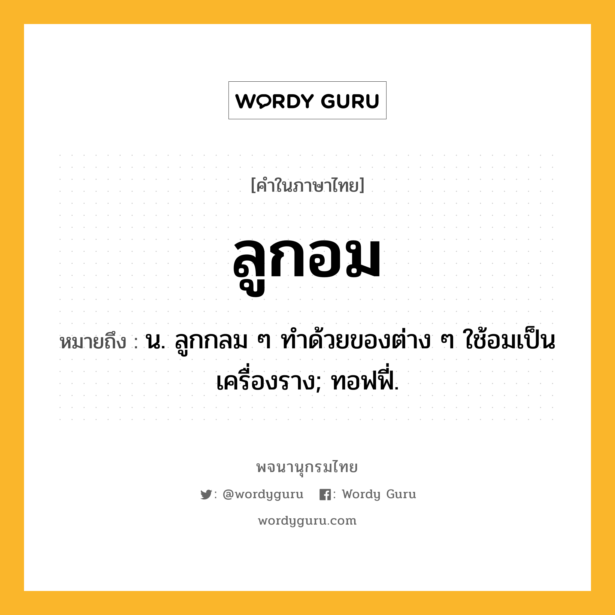 ลูกอม หมายถึงอะไร?, คำในภาษาไทย ลูกอม หมายถึง น. ลูกกลม ๆ ทําด้วยของต่าง ๆ ใช้อมเป็นเครื่องราง; ทอฟฟี่.