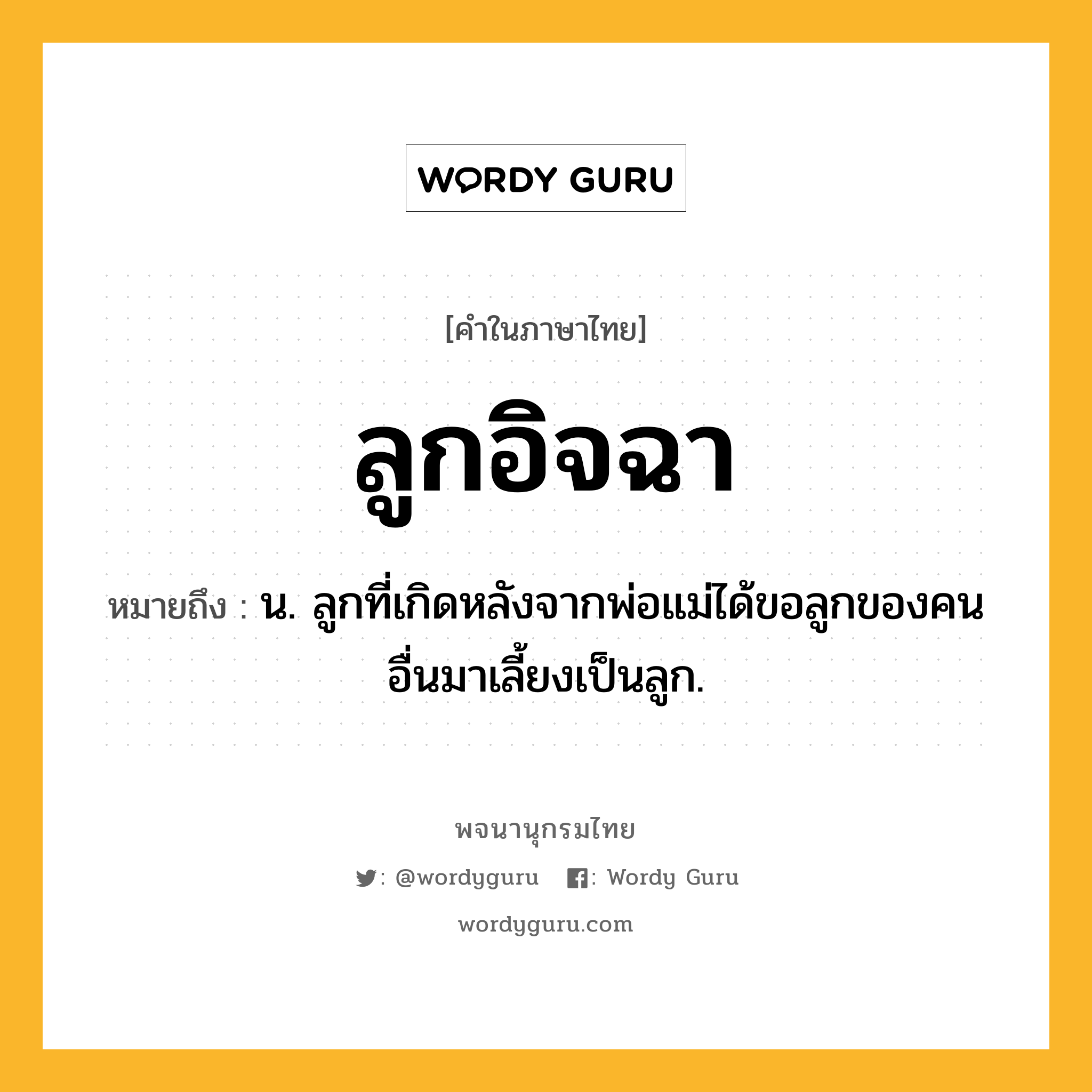 ลูกอิจฉา หมายถึงอะไร?, คำในภาษาไทย ลูกอิจฉา หมายถึง น. ลูกที่เกิดหลังจากพ่อแม่ได้ขอลูกของคนอื่นมาเลี้ยงเป็นลูก.