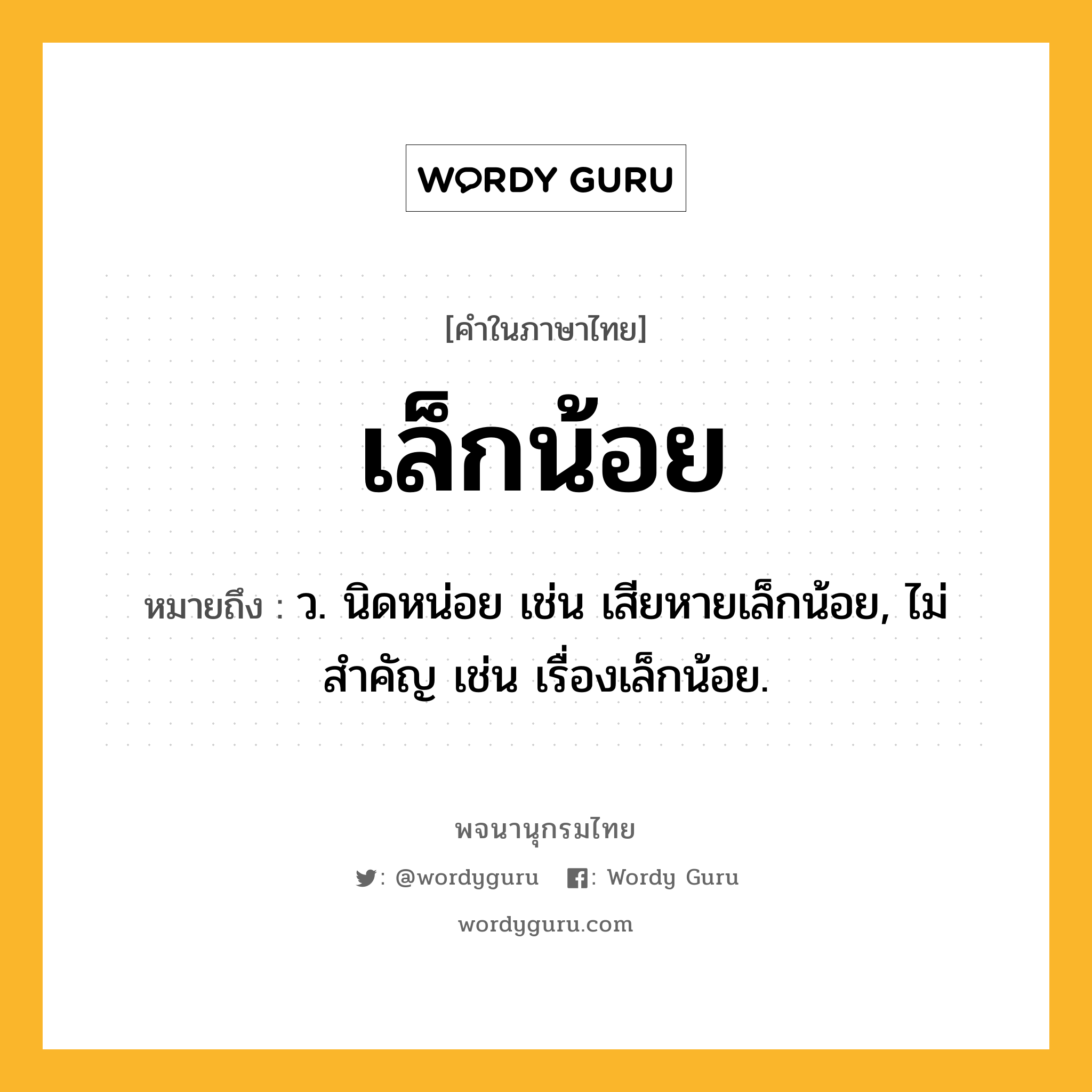 เล็กน้อย หมายถึงอะไร?, คำในภาษาไทย เล็กน้อย หมายถึง ว. นิดหน่อย เช่น เสียหายเล็กน้อย, ไม่สําคัญ เช่น เรื่องเล็กน้อย.