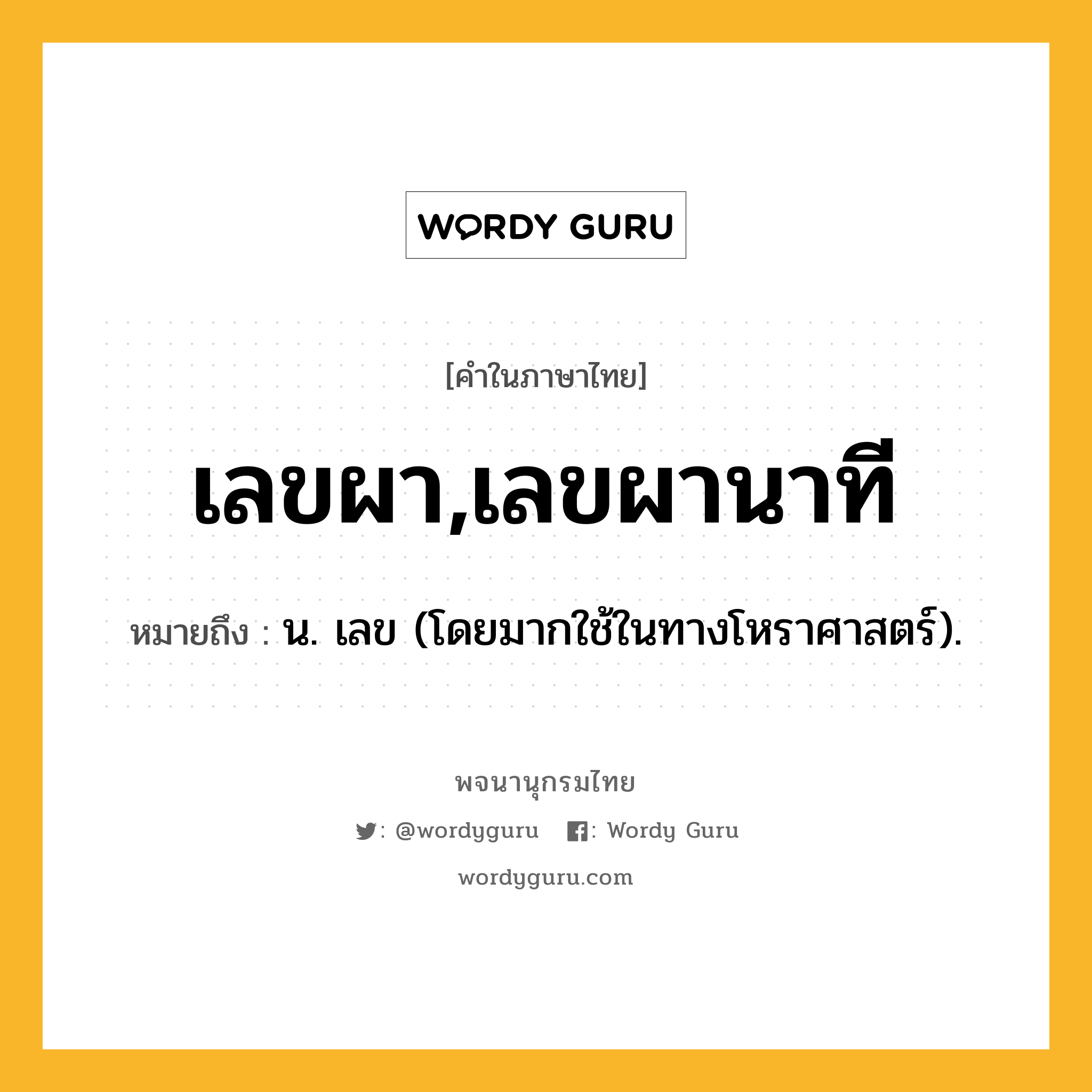 เลขผา,เลขผานาที หมายถึงอะไร?, คำในภาษาไทย เลขผา,เลขผานาที หมายถึง น. เลข (โดยมากใช้ในทางโหราศาสตร์).