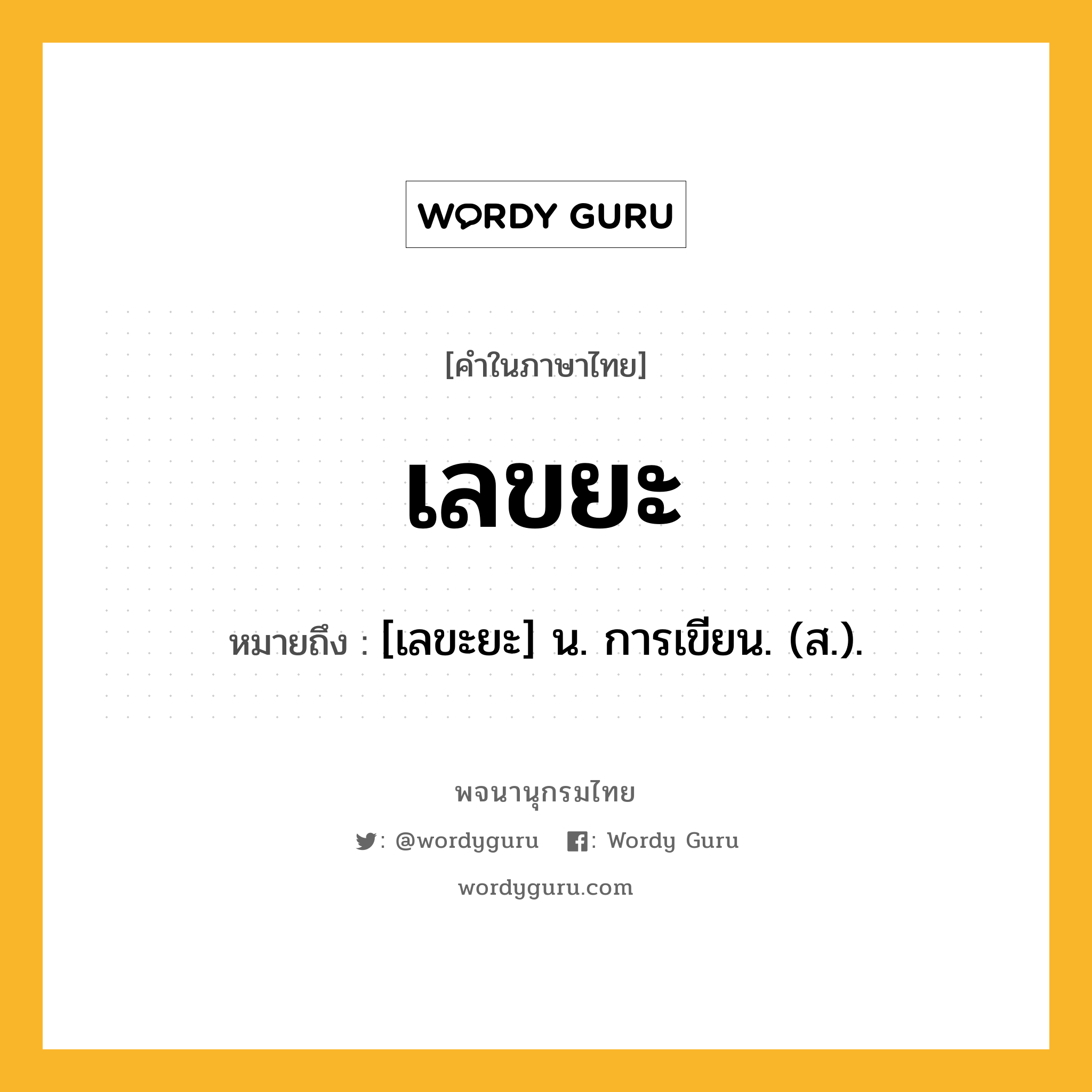 เลขยะ หมายถึงอะไร?, คำในภาษาไทย เลขยะ หมายถึง [เลขะยะ] น. การเขียน. (ส.).