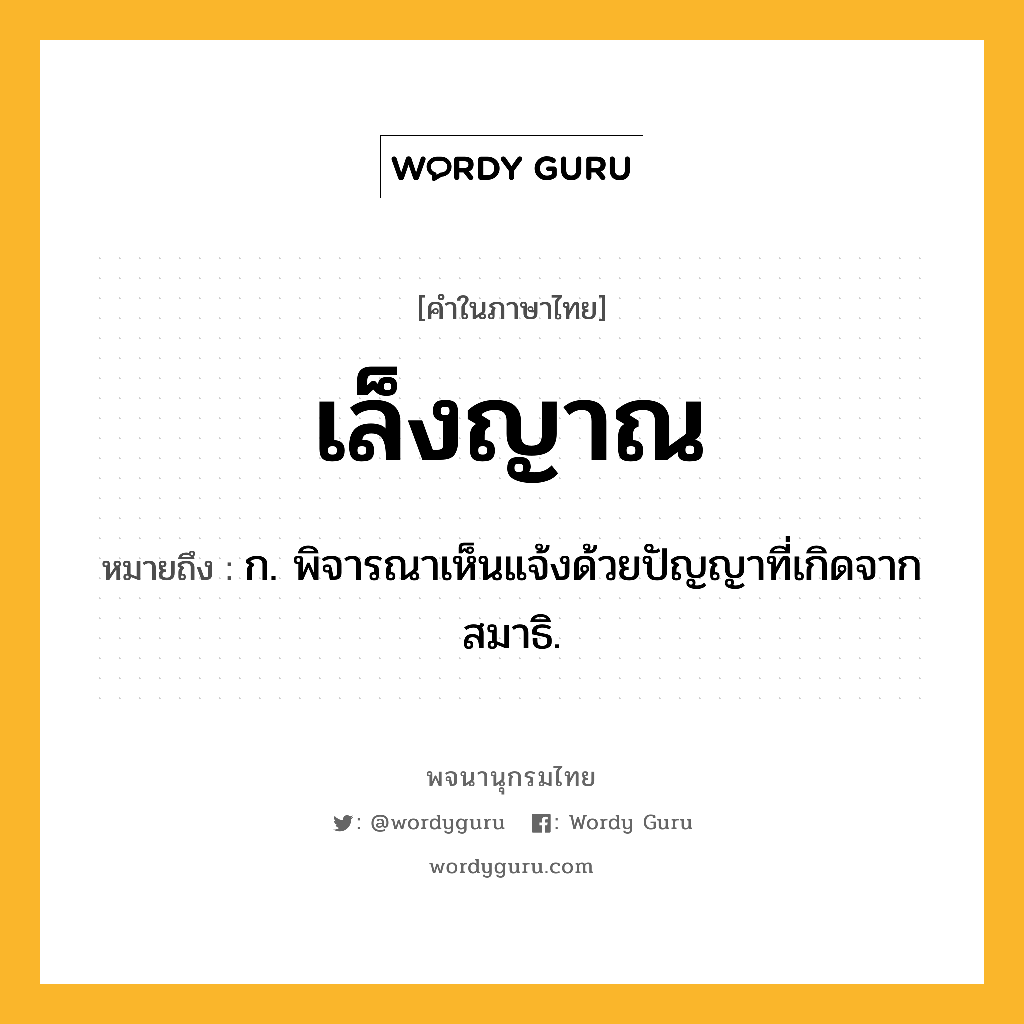 เล็งญาณ หมายถึงอะไร?, คำในภาษาไทย เล็งญาณ หมายถึง ก. พิจารณาเห็นแจ้งด้วยปัญญาที่เกิดจากสมาธิ.