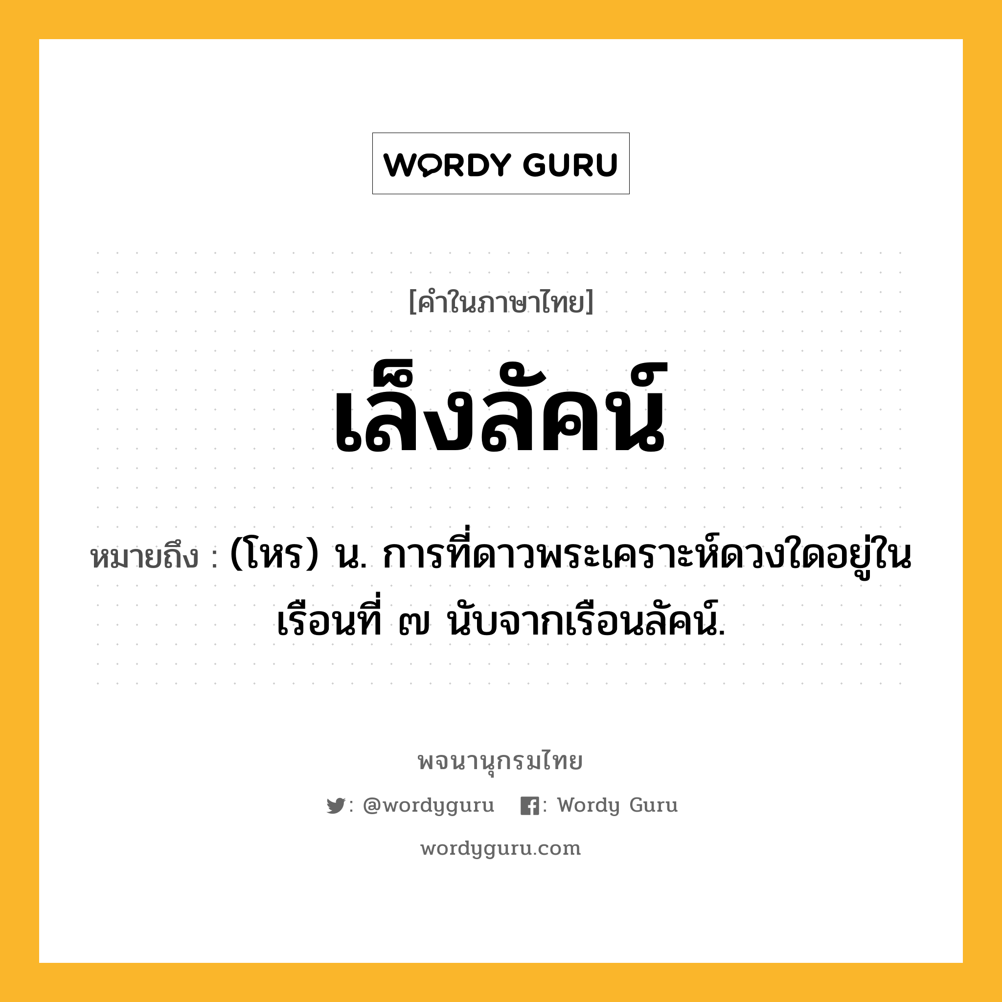 เล็งลัคน์ หมายถึงอะไร?, คำในภาษาไทย เล็งลัคน์ หมายถึง (โหร) น. การที่ดาวพระเคราะห์ดวงใดอยู่ในเรือนที่ ๗ นับจากเรือนลัคน์.