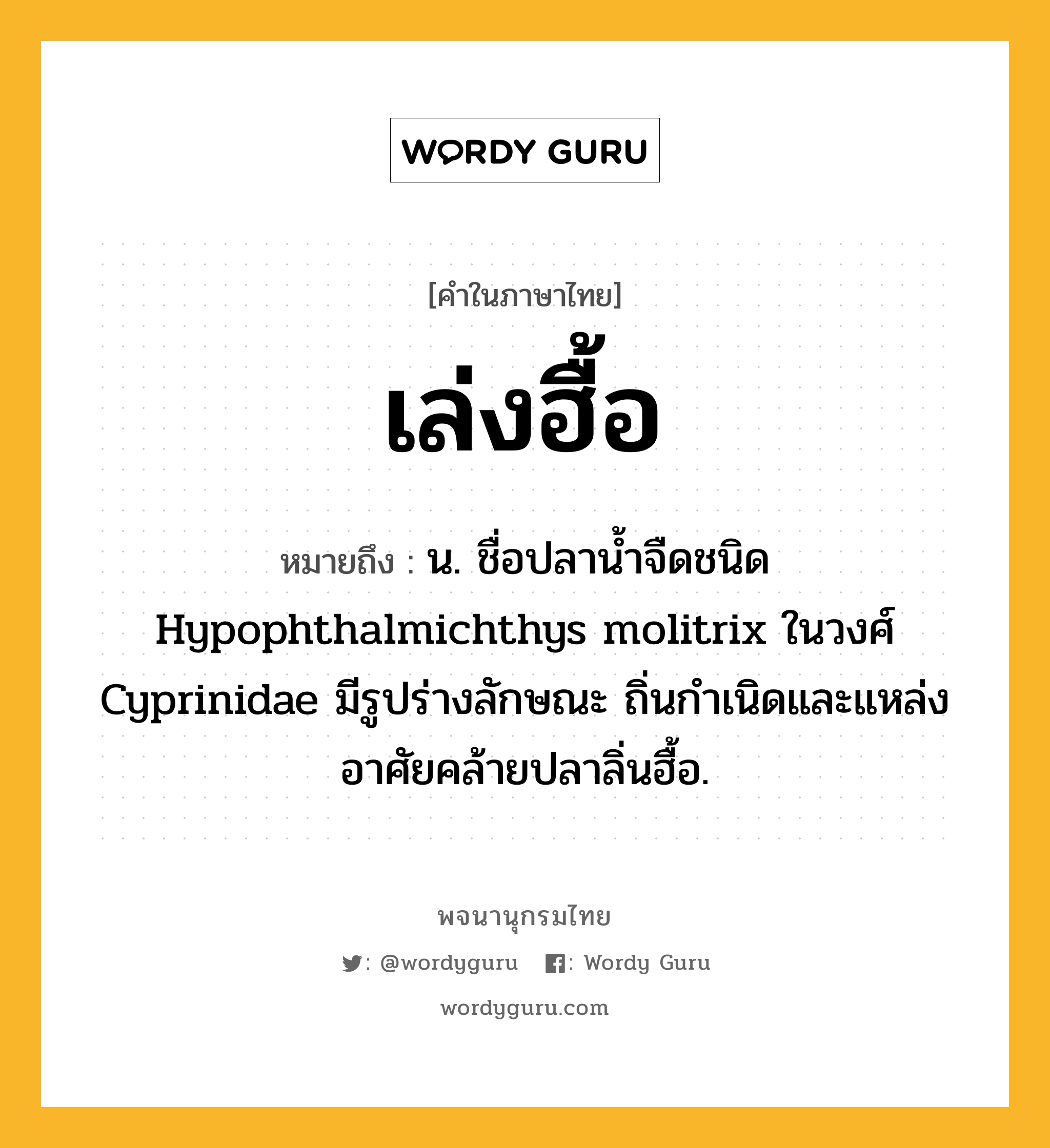 เล่งฮื้อ หมายถึงอะไร?, คำในภาษาไทย เล่งฮื้อ หมายถึง น. ชื่อปลานํ้าจืดชนิด Hypophthalmichthys molitrix ในวงศ์ Cyprinidae มีรูปร่างลักษณะ ถิ่นกําเนิดและแหล่งอาศัยคล้ายปลาลิ่นฮื้อ.