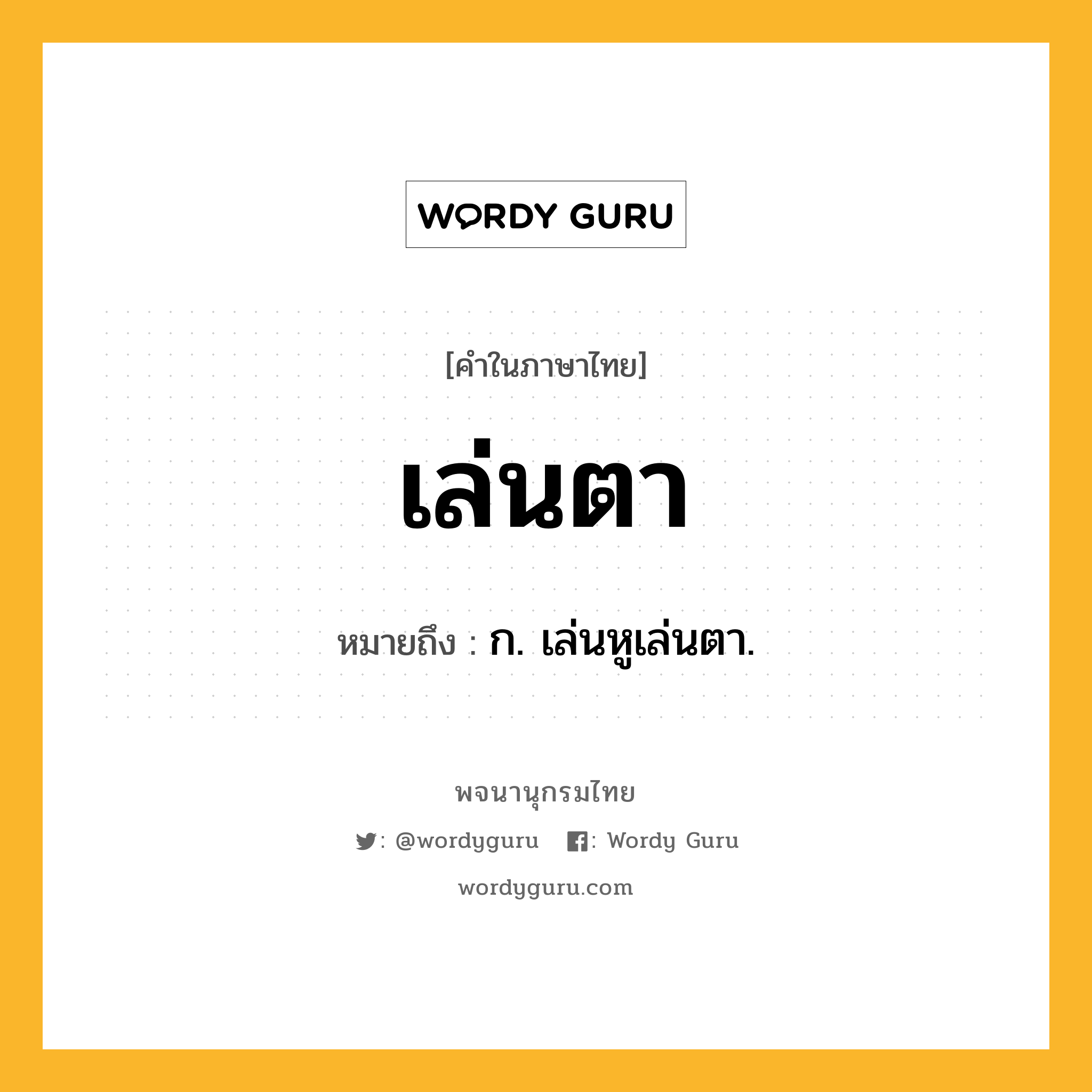 เล่นตา หมายถึงอะไร?, คำในภาษาไทย เล่นตา หมายถึง ก. เล่นหูเล่นตา.