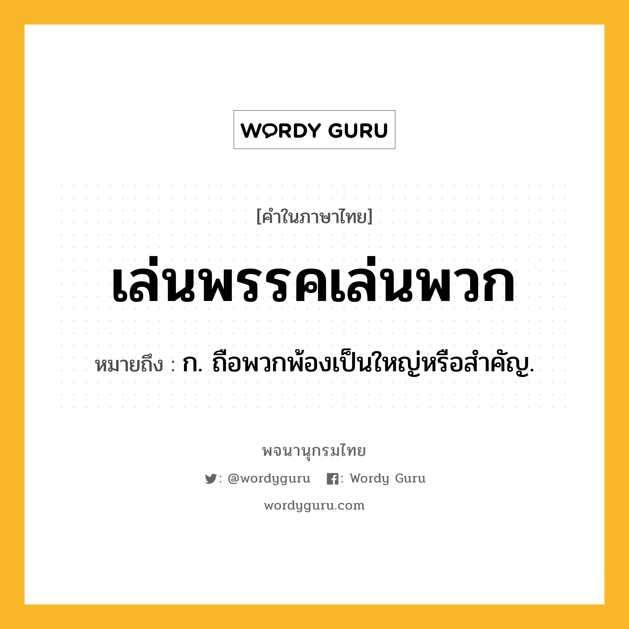 เล่นพรรคเล่นพวก หมายถึงอะไร?, คำในภาษาไทย เล่นพรรคเล่นพวก หมายถึง ก. ถือพวกพ้องเป็นใหญ่หรือสำคัญ.