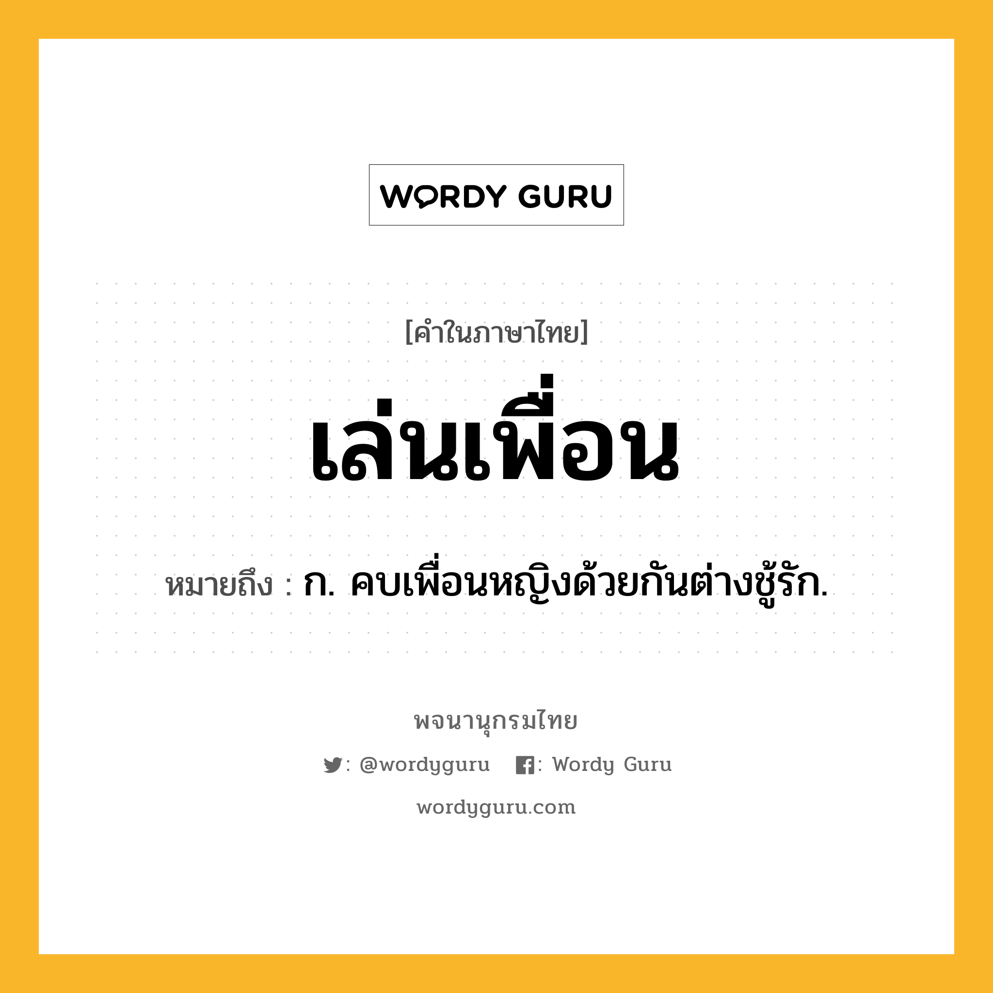 เล่นเพื่อน หมายถึงอะไร?, คำในภาษาไทย เล่นเพื่อน หมายถึง ก. คบเพื่อนหญิงด้วยกันต่างชู้รัก.