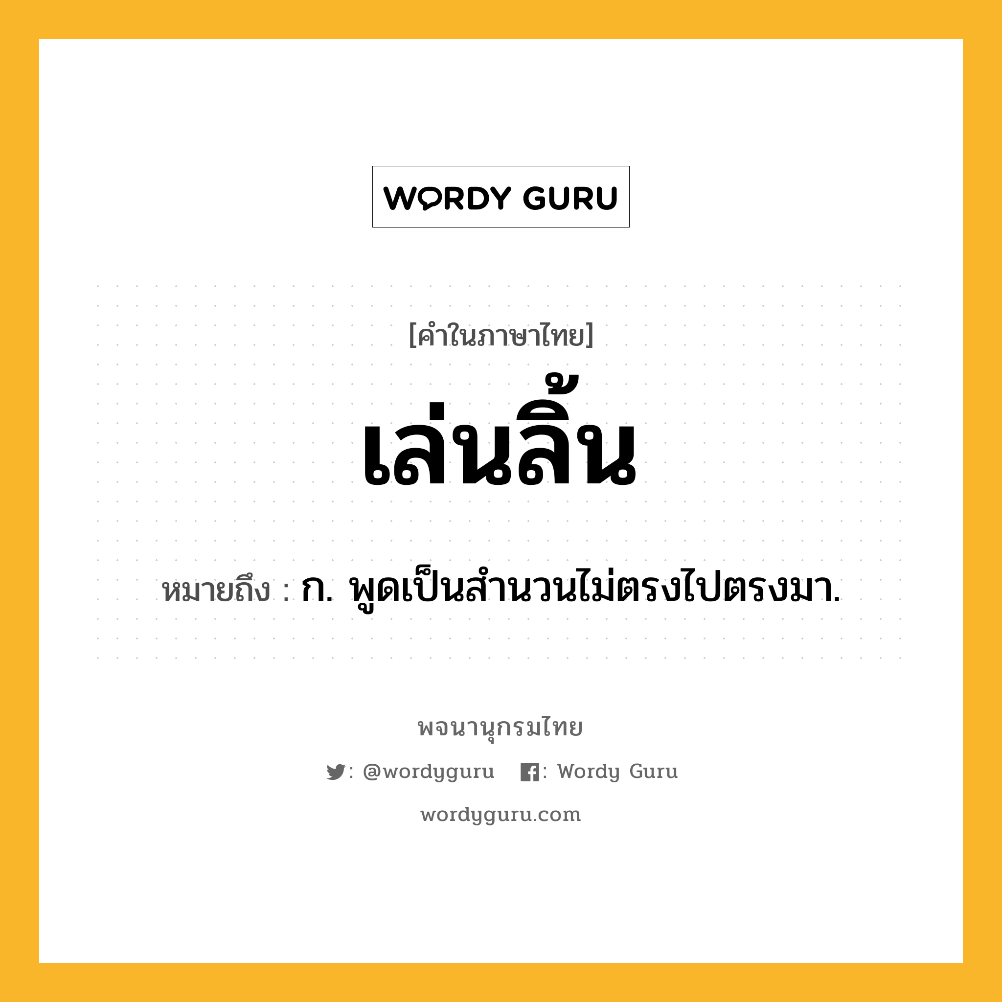 เล่นลิ้น หมายถึงอะไร?, คำในภาษาไทย เล่นลิ้น หมายถึง ก. พูดเป็นสํานวนไม่ตรงไปตรงมา.