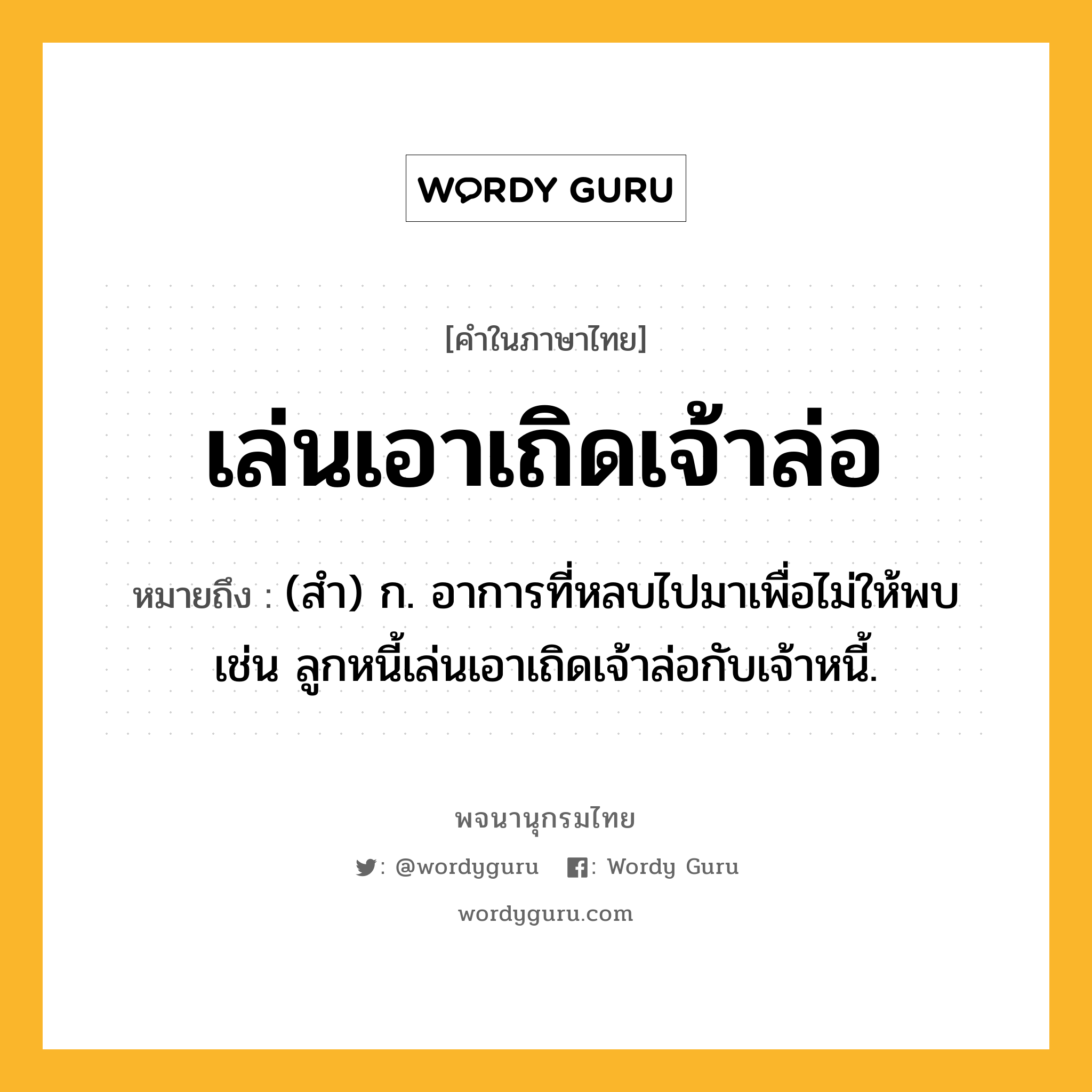 เล่นเอาเถิดเจ้าล่อ หมายถึงอะไร?, คำในภาษาไทย เล่นเอาเถิดเจ้าล่อ หมายถึง (สำ) ก. อาการที่หลบไปมาเพื่อไม่ให้พบ เช่น ลูกหนี้เล่นเอาเถิดเจ้าล่อกับเจ้าหนี้.