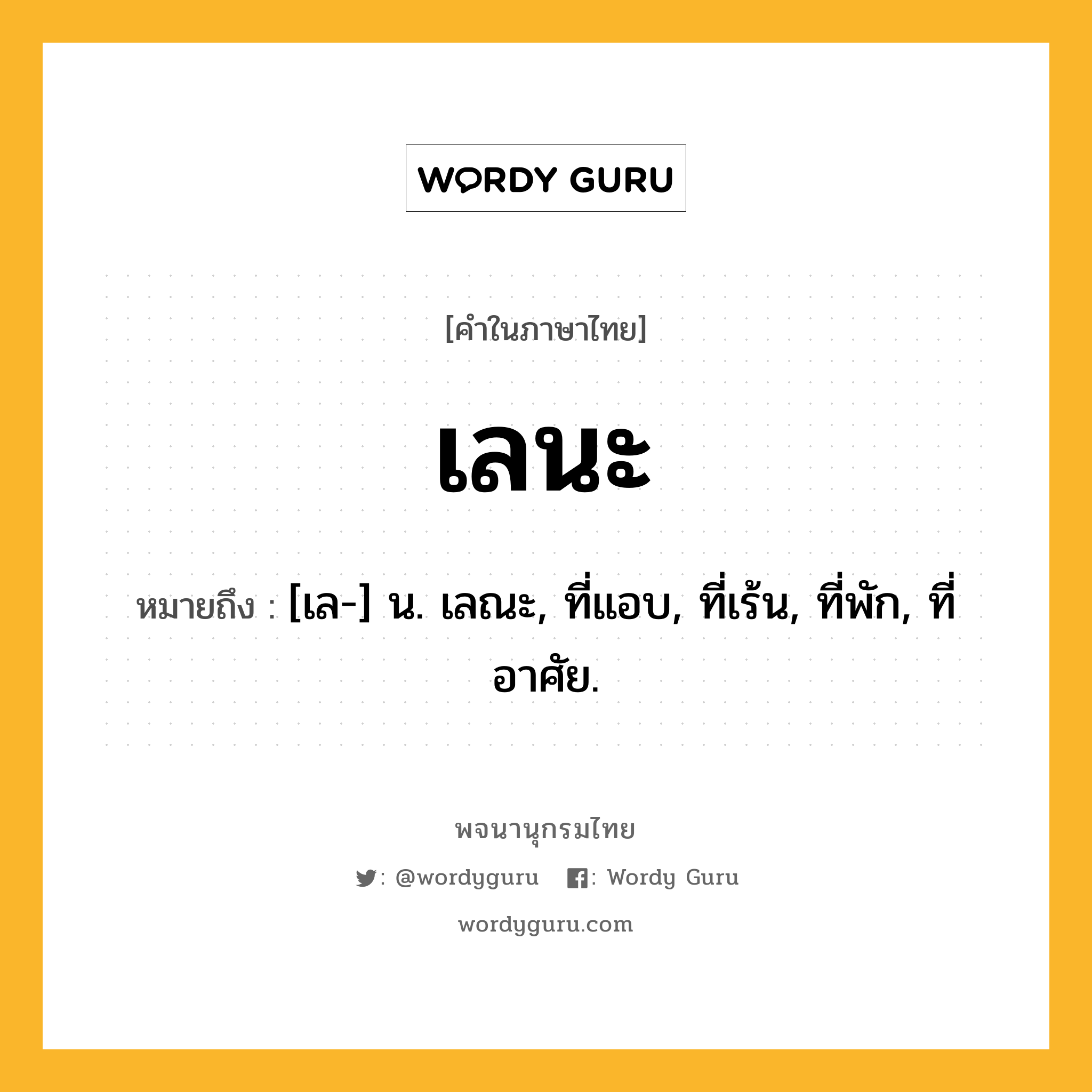 เลนะ หมายถึงอะไร?, คำในภาษาไทย เลนะ หมายถึง [เล-] น. เลณะ, ที่แอบ, ที่เร้น, ที่พัก, ที่อาศัย.