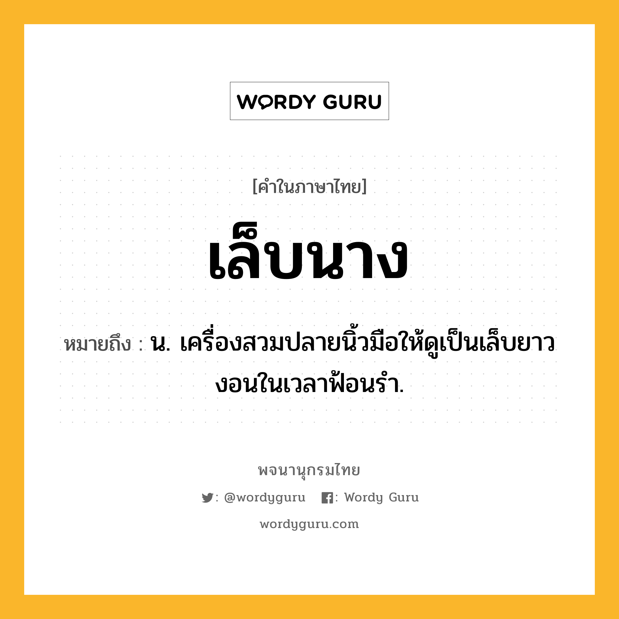 เล็บนาง ความหมาย หมายถึงอะไร?, คำในภาษาไทย เล็บนาง หมายถึง น. เครื่องสวมปลายนิ้วมือให้ดูเป็นเล็บยาวงอนในเวลาฟ้อนรํา.