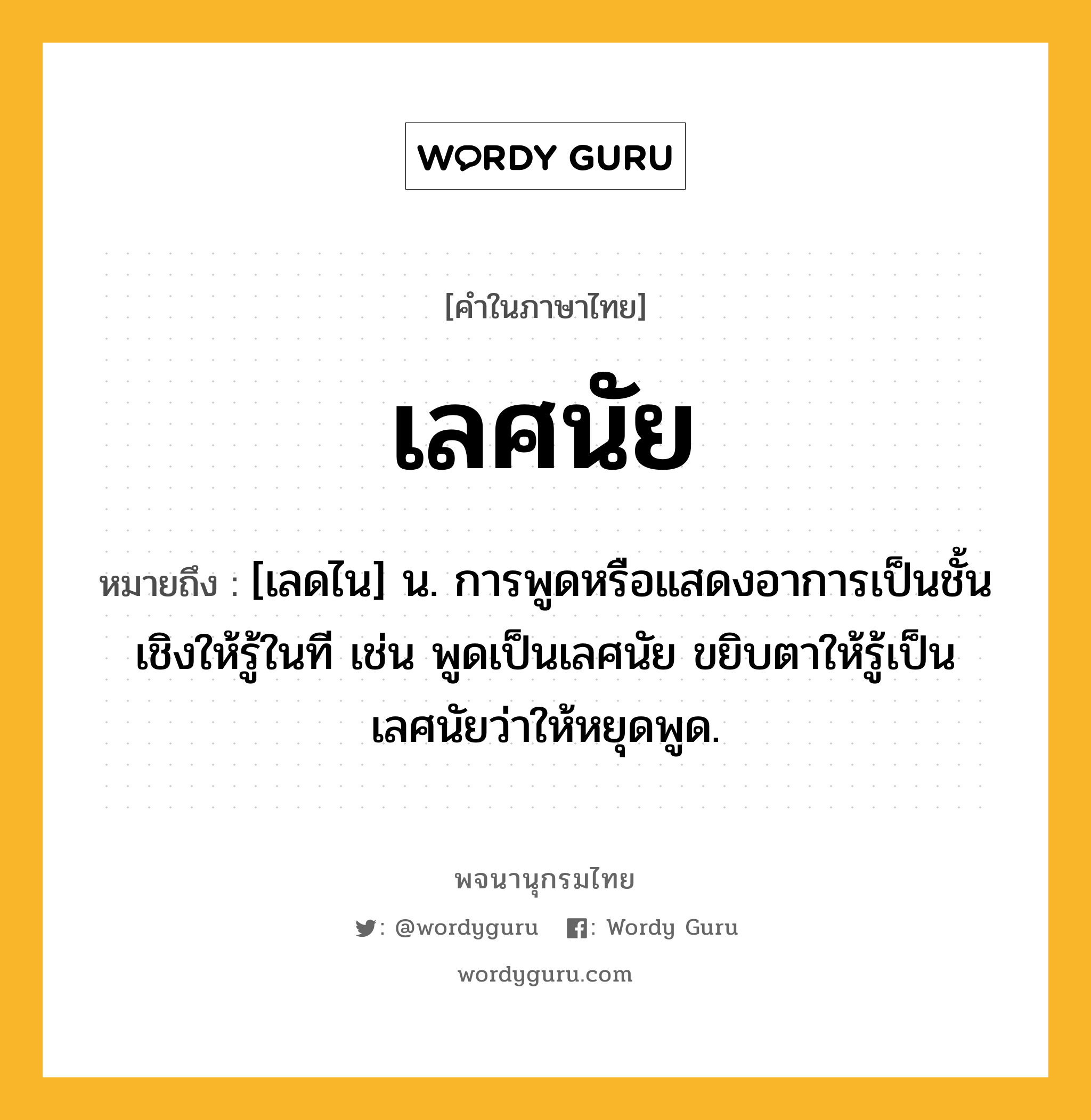 เลศนัย ความหมาย หมายถึงอะไร?, คำในภาษาไทย เลศนัย หมายถึง [เลดไน] น. การพูดหรือแสดงอาการเป็นชั้นเชิงให้รู้ในที เช่น พูดเป็นเลศนัย ขยิบตาให้รู้เป็นเลศนัยว่าให้หยุดพูด.