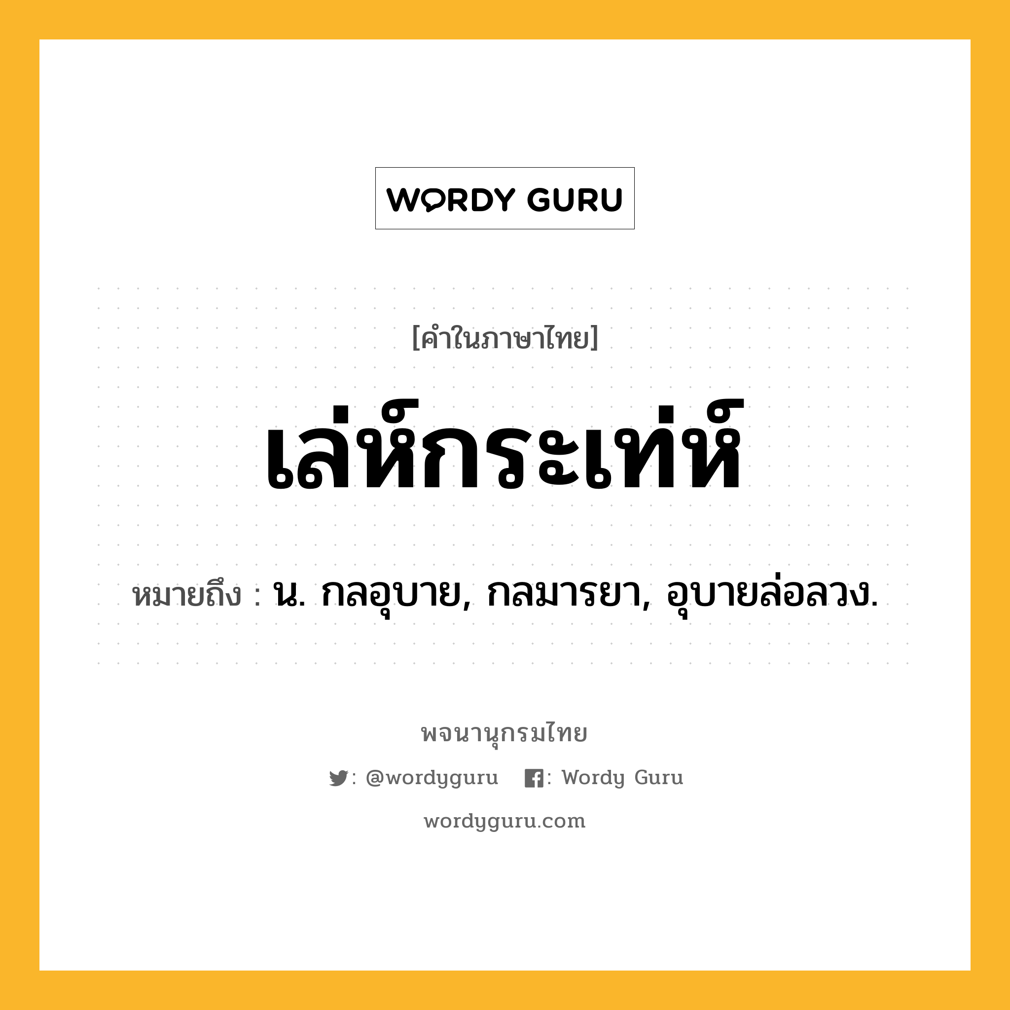 เล่ห์กระเท่ห์ ความหมาย หมายถึงอะไร?, คำในภาษาไทย เล่ห์กระเท่ห์ หมายถึง น. กลอุบาย, กลมารยา, อุบายล่อลวง.