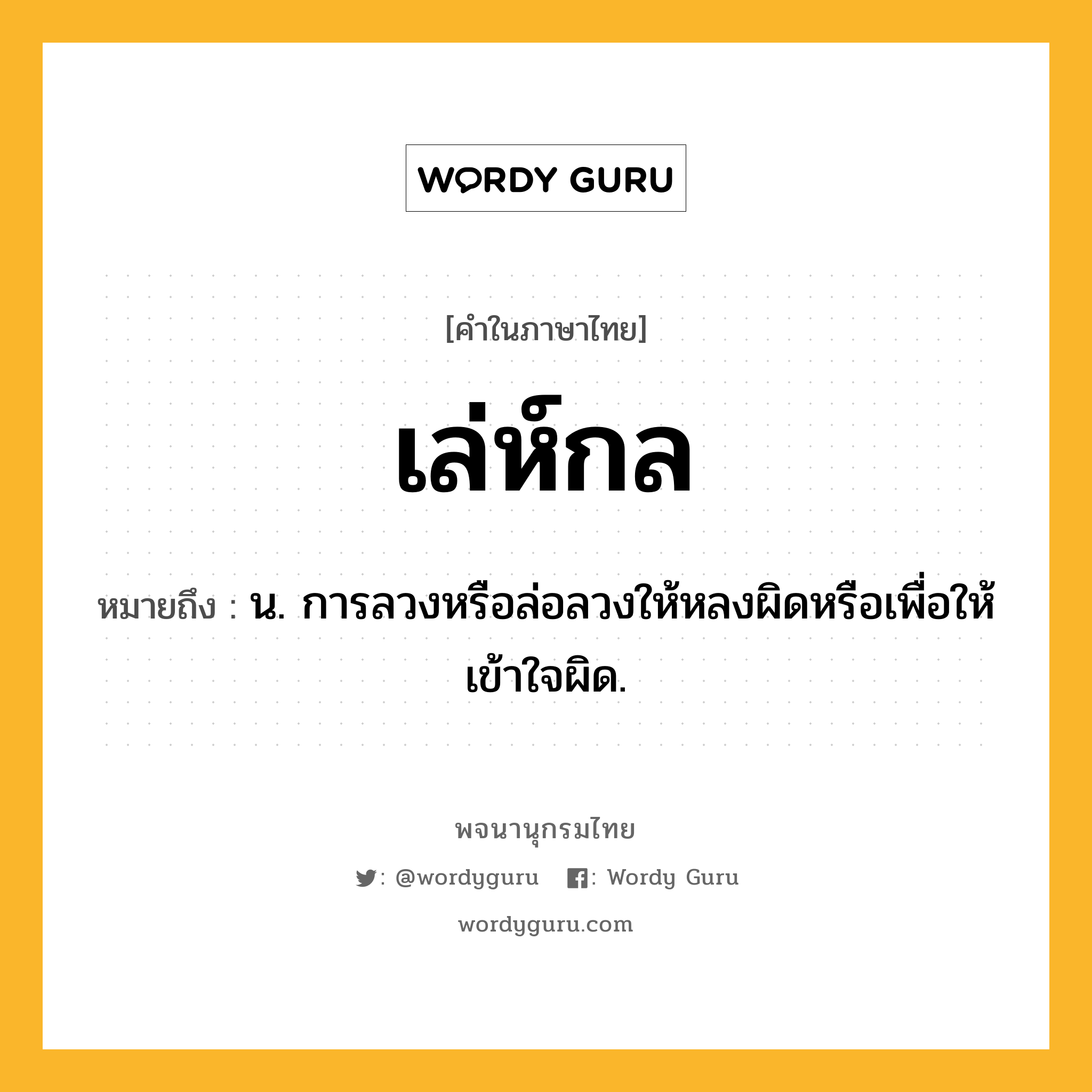 เล่ห์กล หมายถึงอะไร?, คำในภาษาไทย เล่ห์กล หมายถึง น. การลวงหรือล่อลวงให้หลงผิดหรือเพื่อให้เข้าใจผิด.