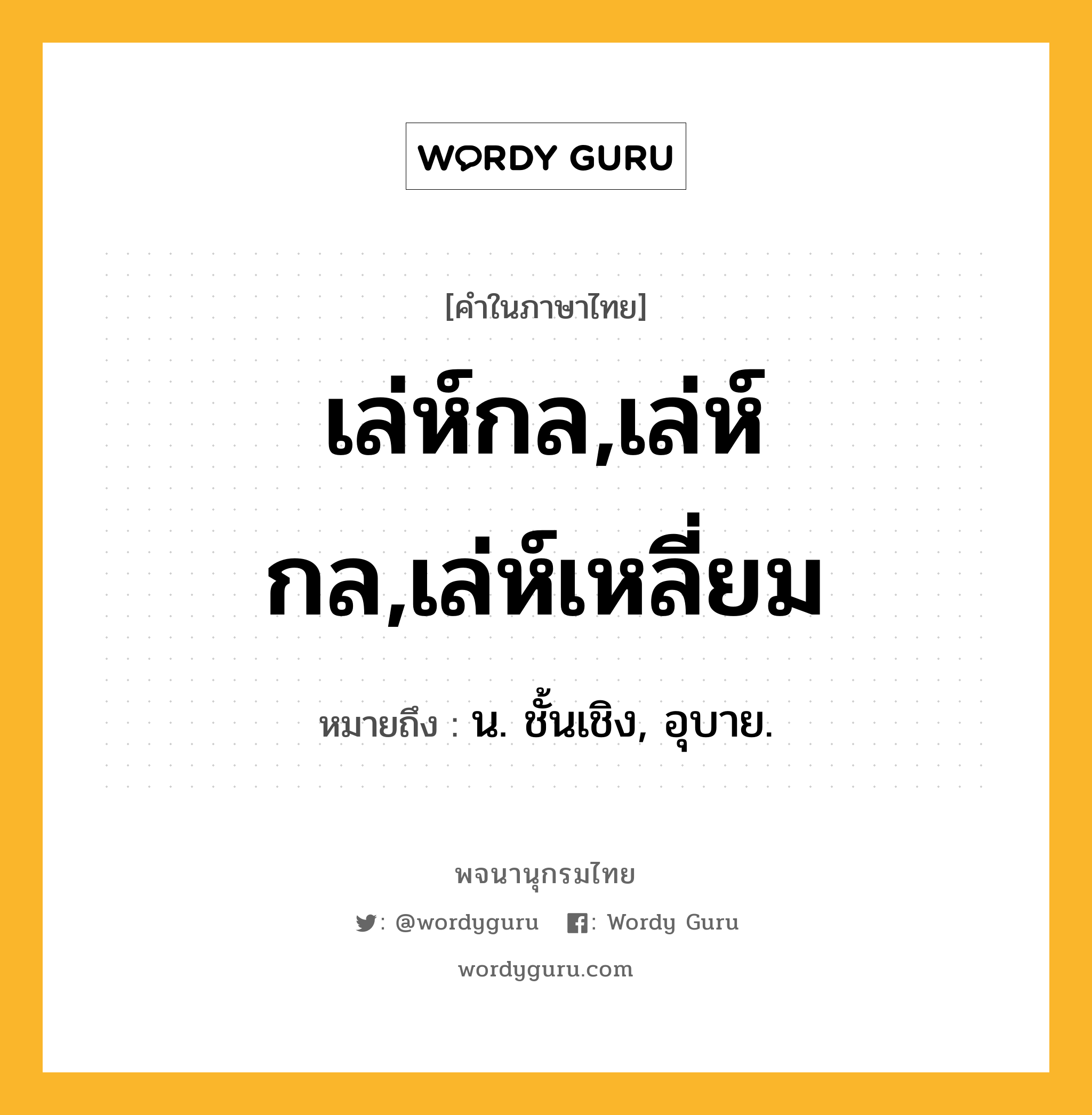 เล่ห์กล,เล่ห์กล,เล่ห์เหลี่ยม ความหมาย หมายถึงอะไร?, คำในภาษาไทย เล่ห์กล,เล่ห์กล,เล่ห์เหลี่ยม หมายถึง น. ชั้นเชิง, อุบาย.