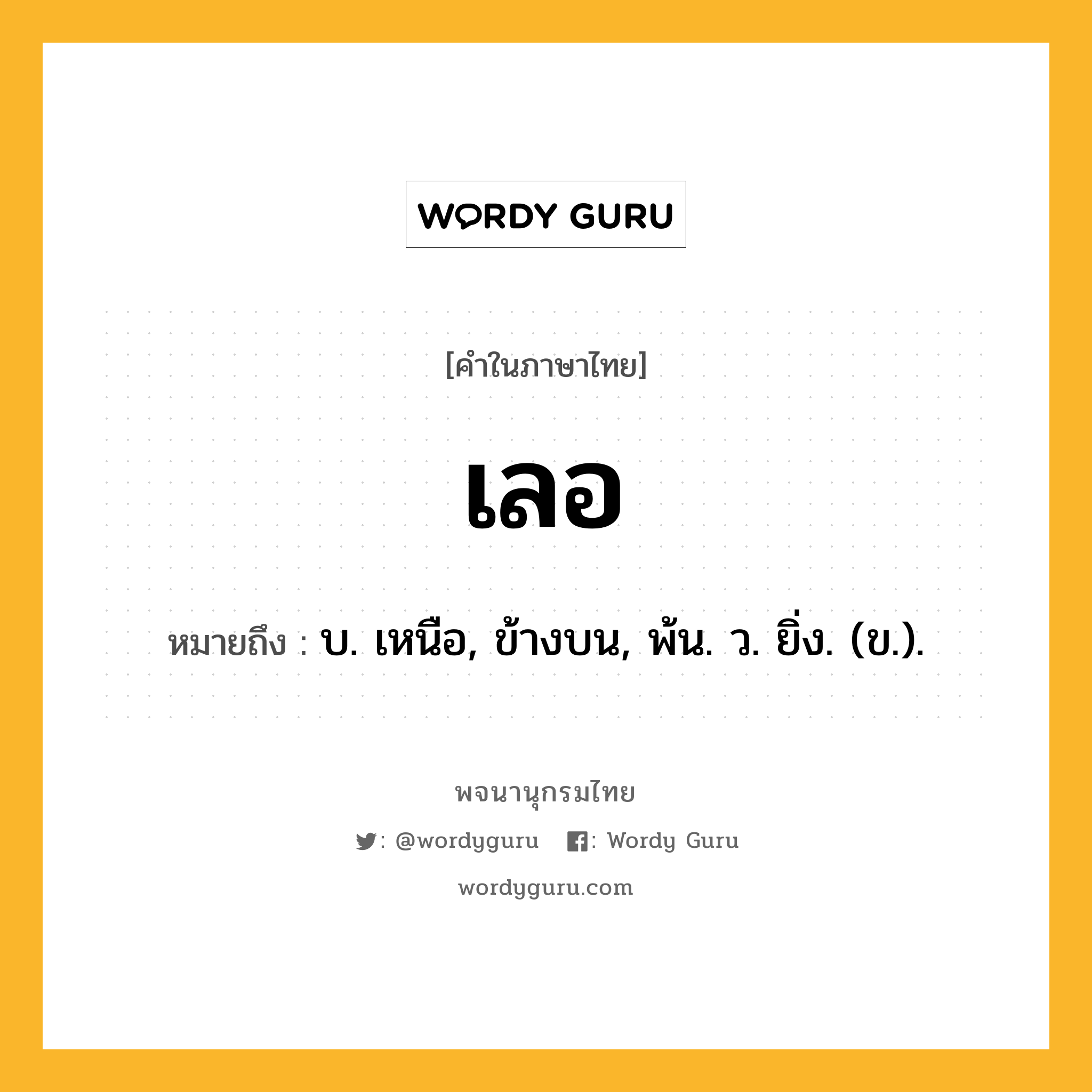 เลอ หมายถึงอะไร?, คำในภาษาไทย เลอ หมายถึง บ. เหนือ, ข้างบน, พ้น. ว. ยิ่ง. (ข.).