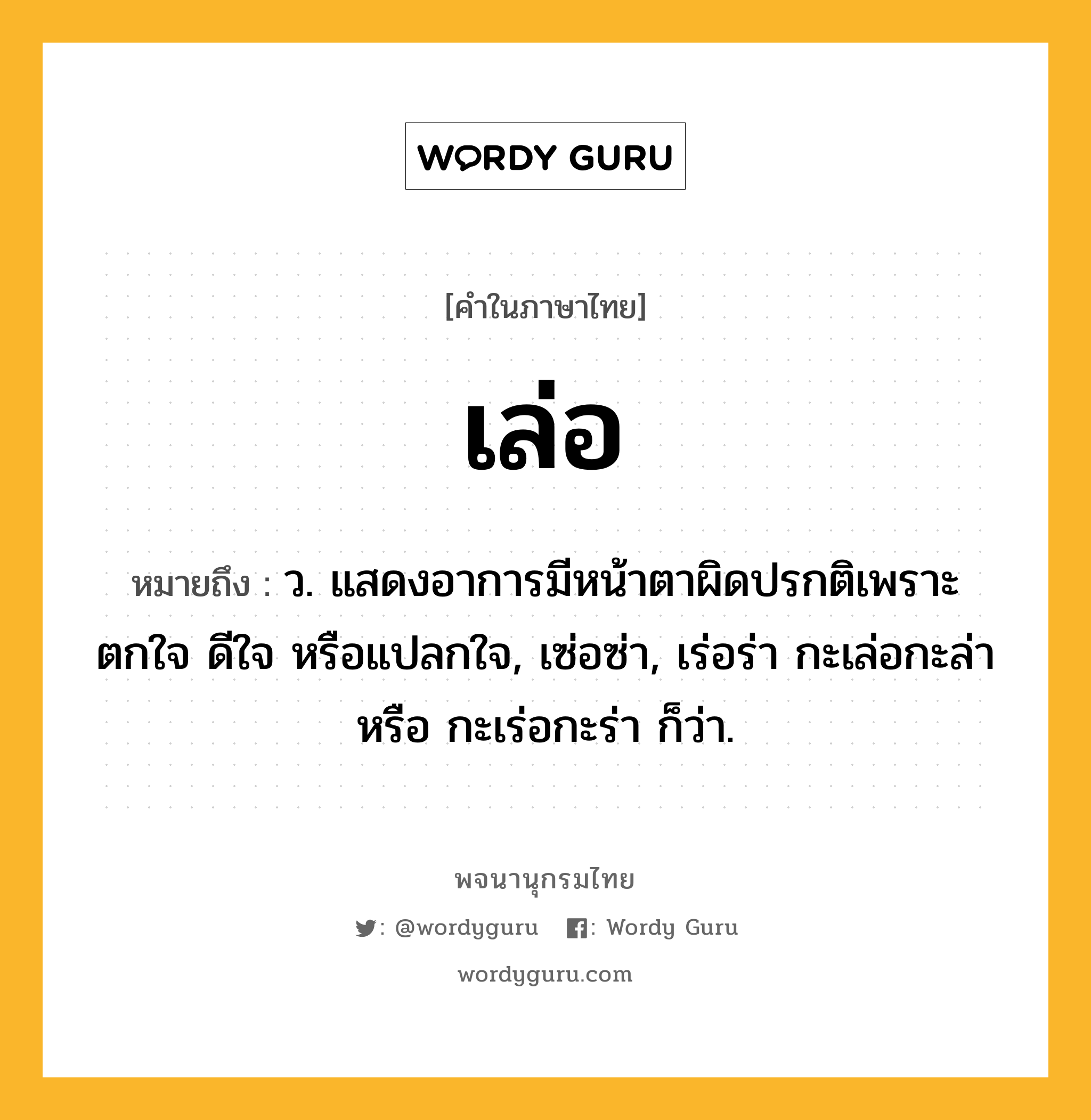 เล่อ หมายถึงอะไร?, คำในภาษาไทย เล่อ หมายถึง ว. แสดงอาการมีหน้าตาผิดปรกติเพราะตกใจ ดีใจ หรือแปลกใจ, เซ่อซ่า, เร่อร่า กะเล่อกะล่า หรือ กะเร่อกะร่า ก็ว่า.