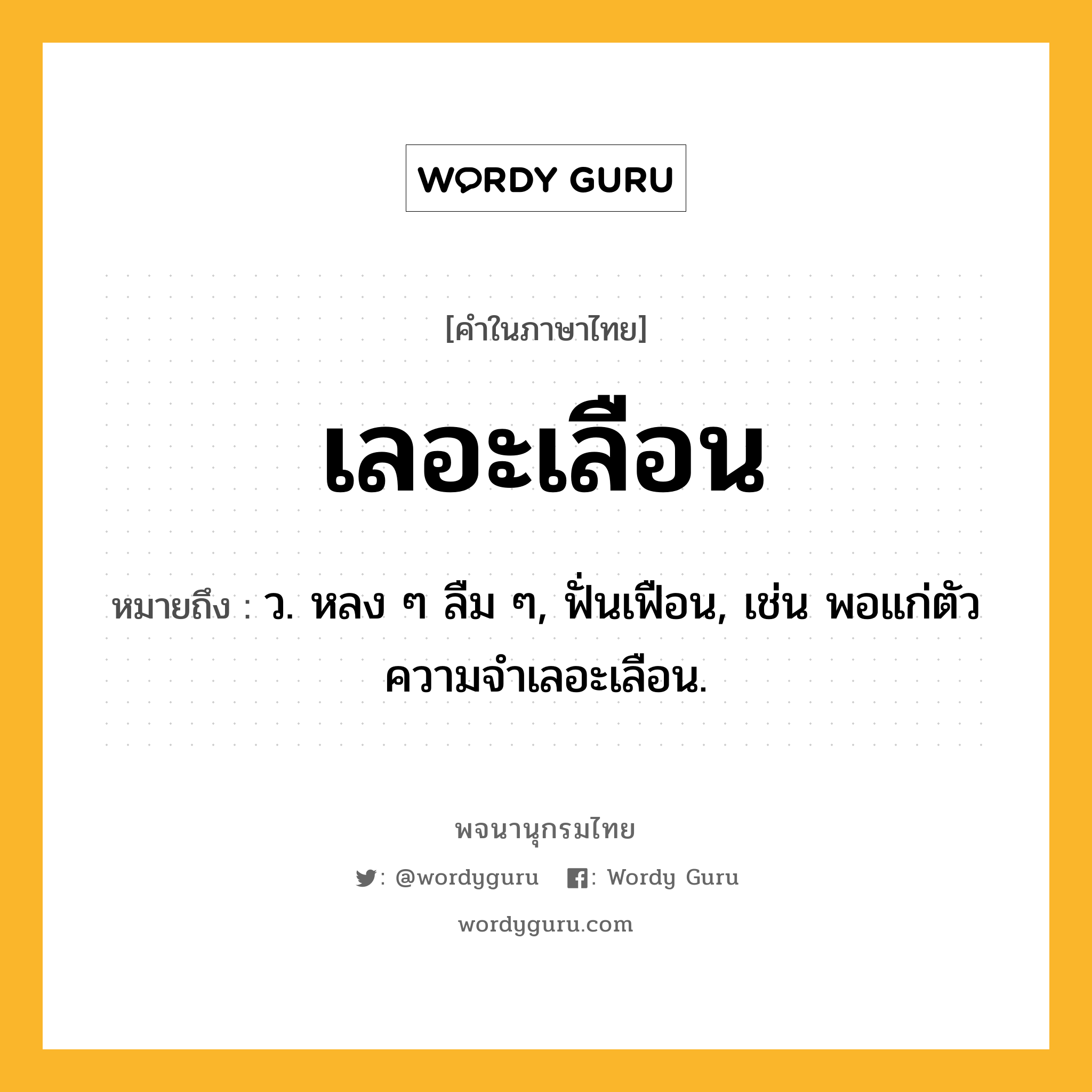 เลอะเลือน หมายถึงอะไร?, คำในภาษาไทย เลอะเลือน หมายถึง ว. หลง ๆ ลืม ๆ, ฟั่นเฟือน, เช่น พอแก่ตัว ความจำเลอะเลือน.