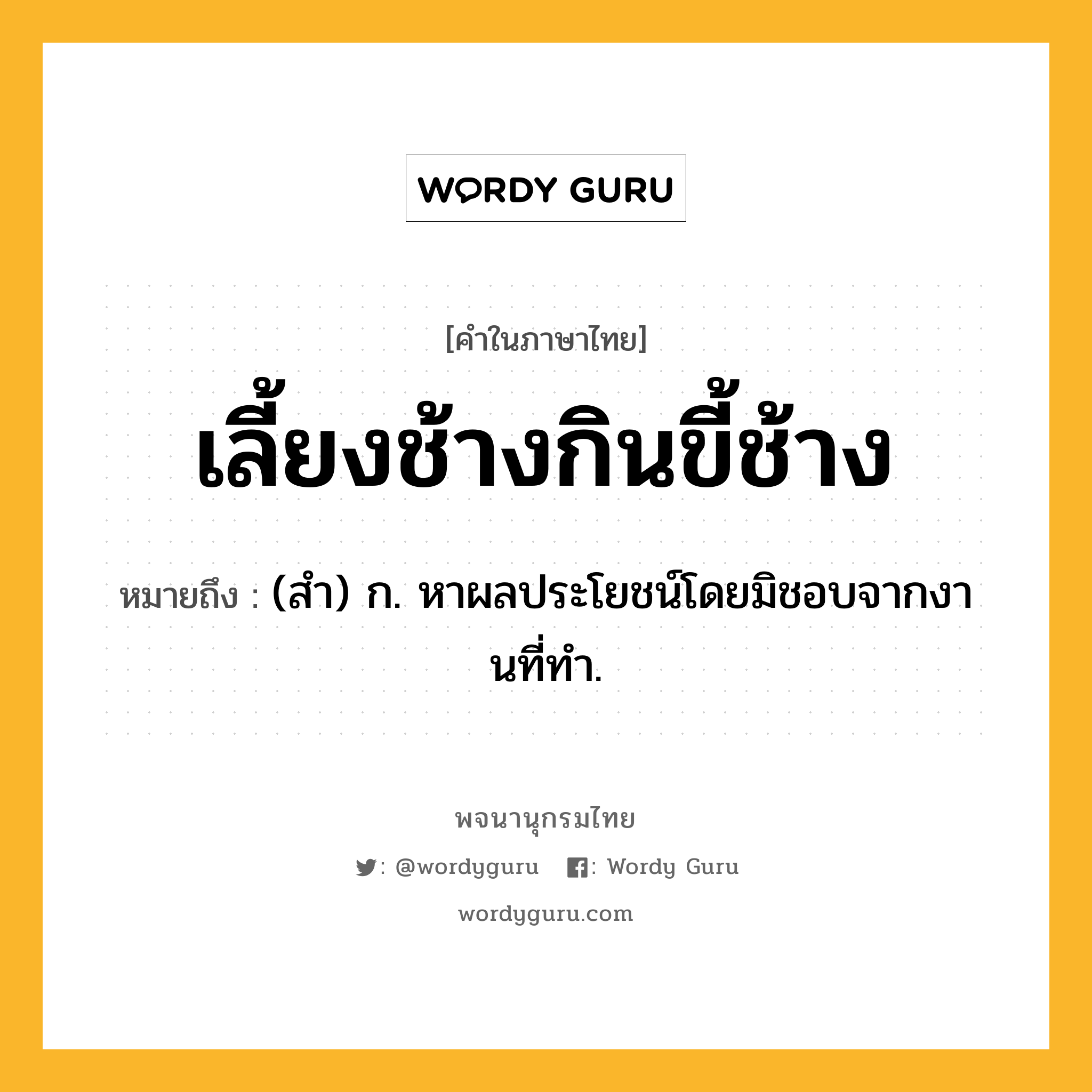 เลี้ยงช้างกินขี้ช้าง หมายถึงอะไร?, คำในภาษาไทย เลี้ยงช้างกินขี้ช้าง หมายถึง (สํา) ก. หาผลประโยชน์โดยมิชอบจากงานที่ทํา.