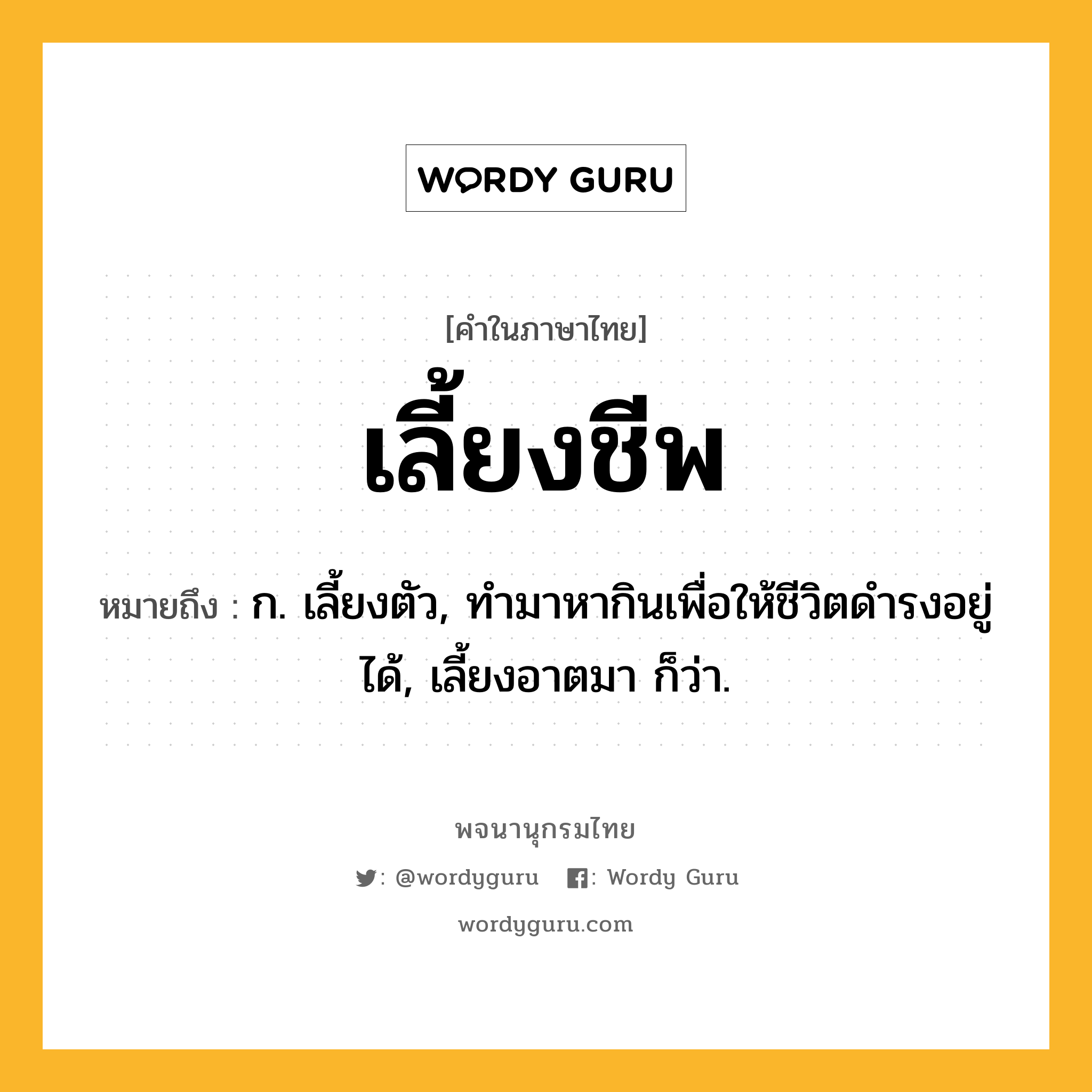 เลี้ยงชีพ หมายถึงอะไร?, คำในภาษาไทย เลี้ยงชีพ หมายถึง ก. เลี้ยงตัว, ทำมาหากินเพื่อให้ชีวิตดำรงอยู่ได้, เลี้ยงอาตมา ก็ว่า.