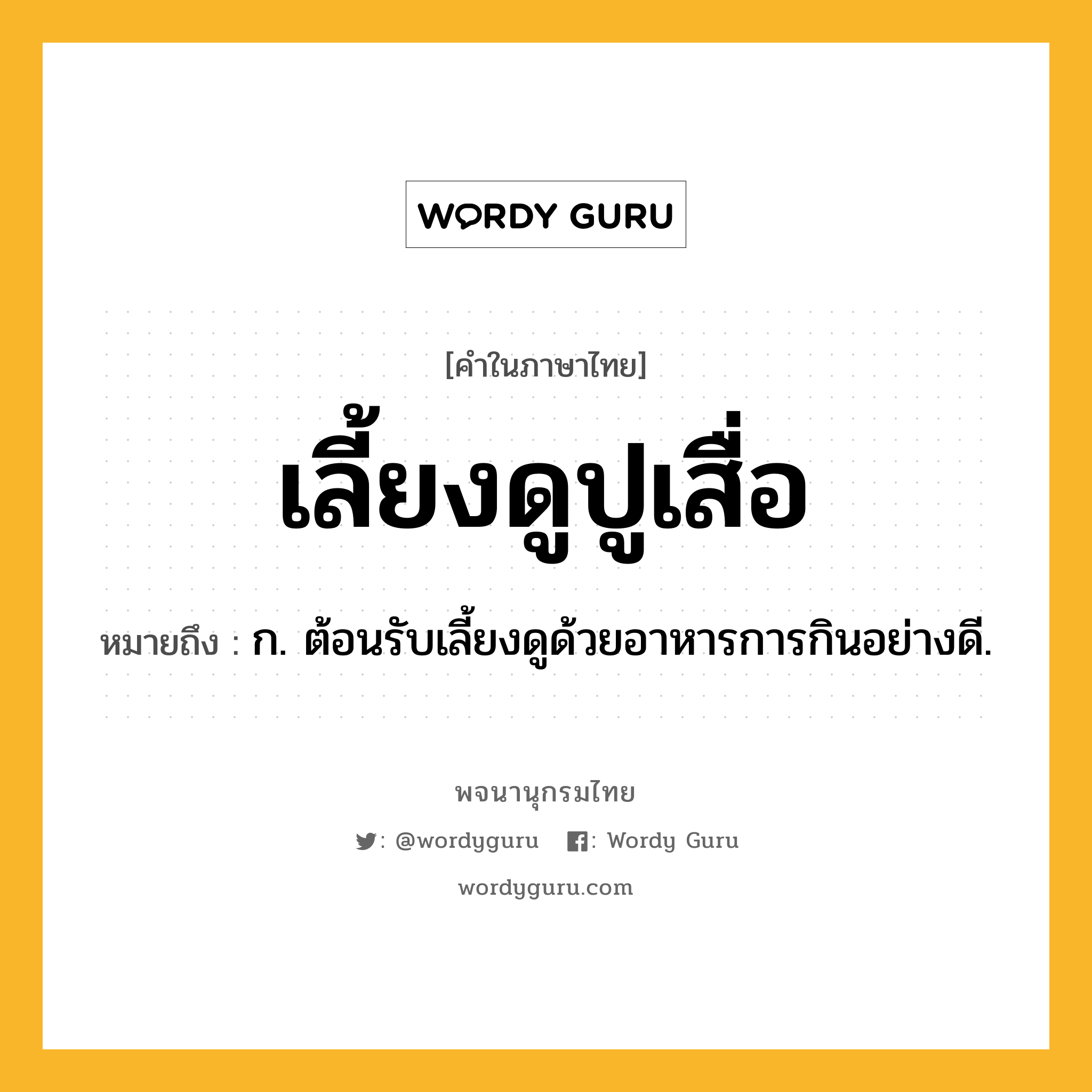 เลี้ยงดูปูเสื่อ ความหมาย หมายถึงอะไร?, คำในภาษาไทย เลี้ยงดูปูเสื่อ หมายถึง ก. ต้อนรับเลี้ยงดูด้วยอาหารการกินอย่างดี.