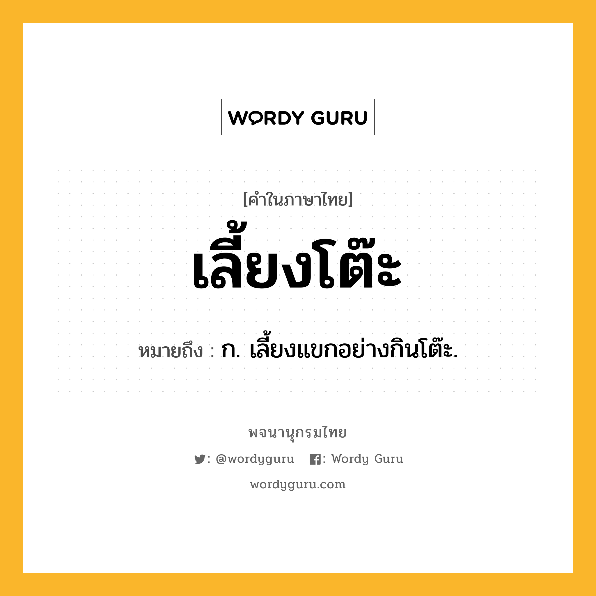 เลี้ยงโต๊ะ หมายถึงอะไร?, คำในภาษาไทย เลี้ยงโต๊ะ หมายถึง ก. เลี้ยงแขกอย่างกินโต๊ะ.