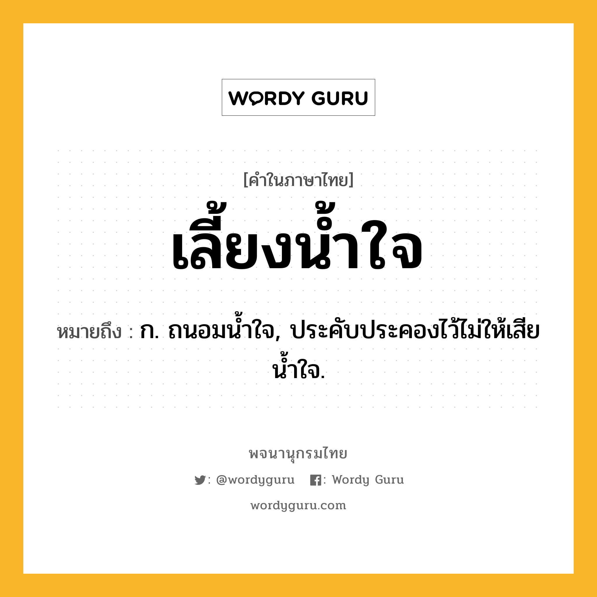 เลี้ยงน้ำใจ ความหมาย หมายถึงอะไร?, คำในภาษาไทย เลี้ยงน้ำใจ หมายถึง ก. ถนอมน้ำใจ, ประคับประคองไว้ไม่ให้เสียน้ำใจ.