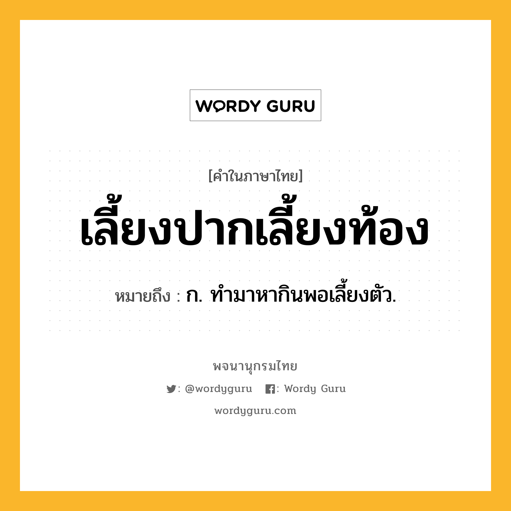 เลี้ยงปากเลี้ยงท้อง หมายถึงอะไร?, คำในภาษาไทย เลี้ยงปากเลี้ยงท้อง หมายถึง ก. ทํามาหากินพอเลี้ยงตัว.