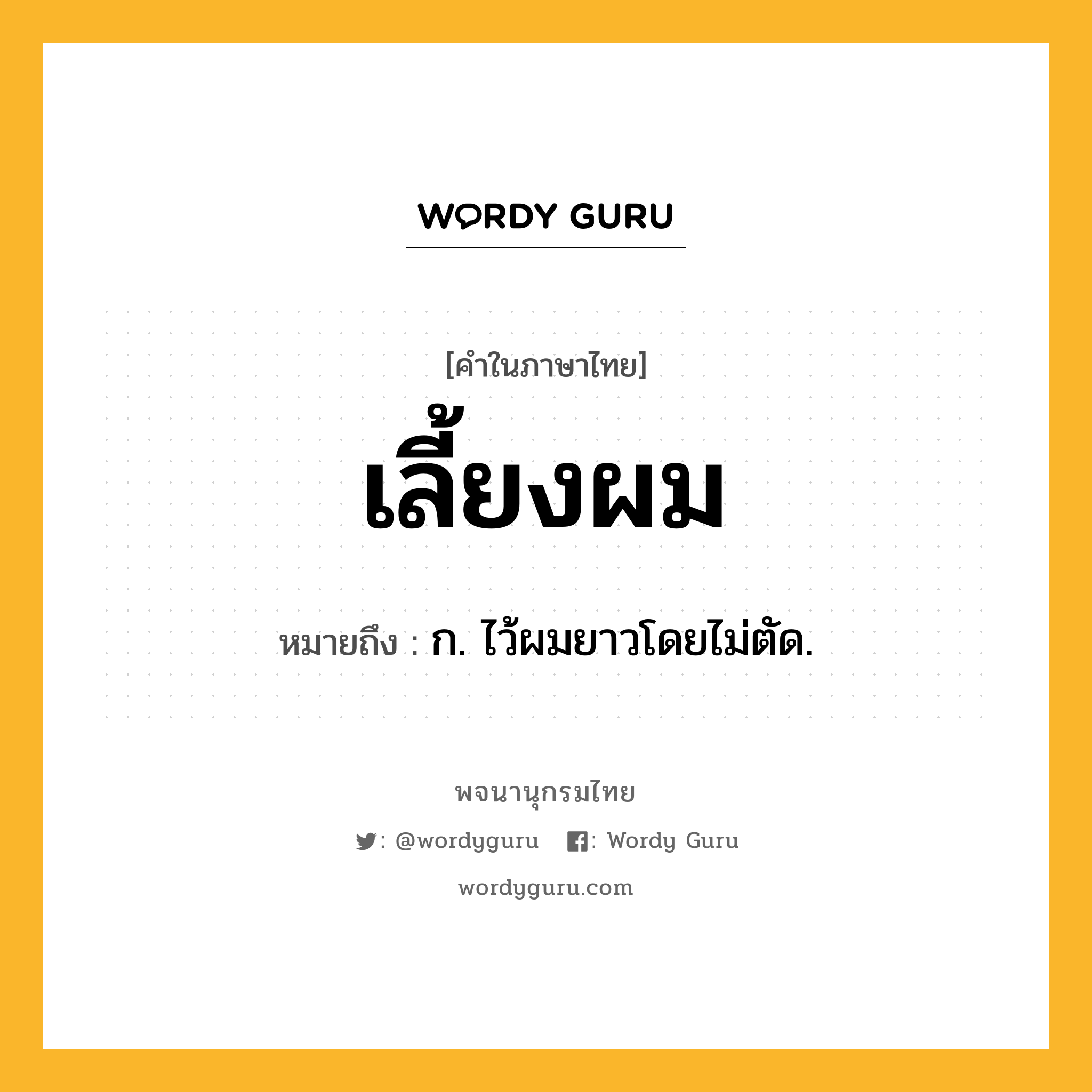 เลี้ยงผม หมายถึงอะไร?, คำในภาษาไทย เลี้ยงผม หมายถึง ก. ไว้ผมยาวโดยไม่ตัด.