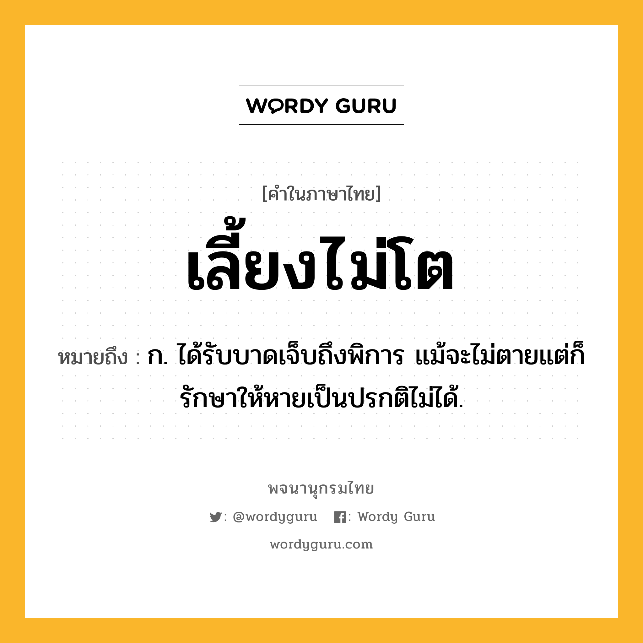 เลี้ยงไม่โต หมายถึงอะไร?, คำในภาษาไทย เลี้ยงไม่โต หมายถึง ก. ได้รับบาดเจ็บถึงพิการ แม้จะไม่ตายแต่ก็รักษาให้หายเป็นปรกติไม่ได้.