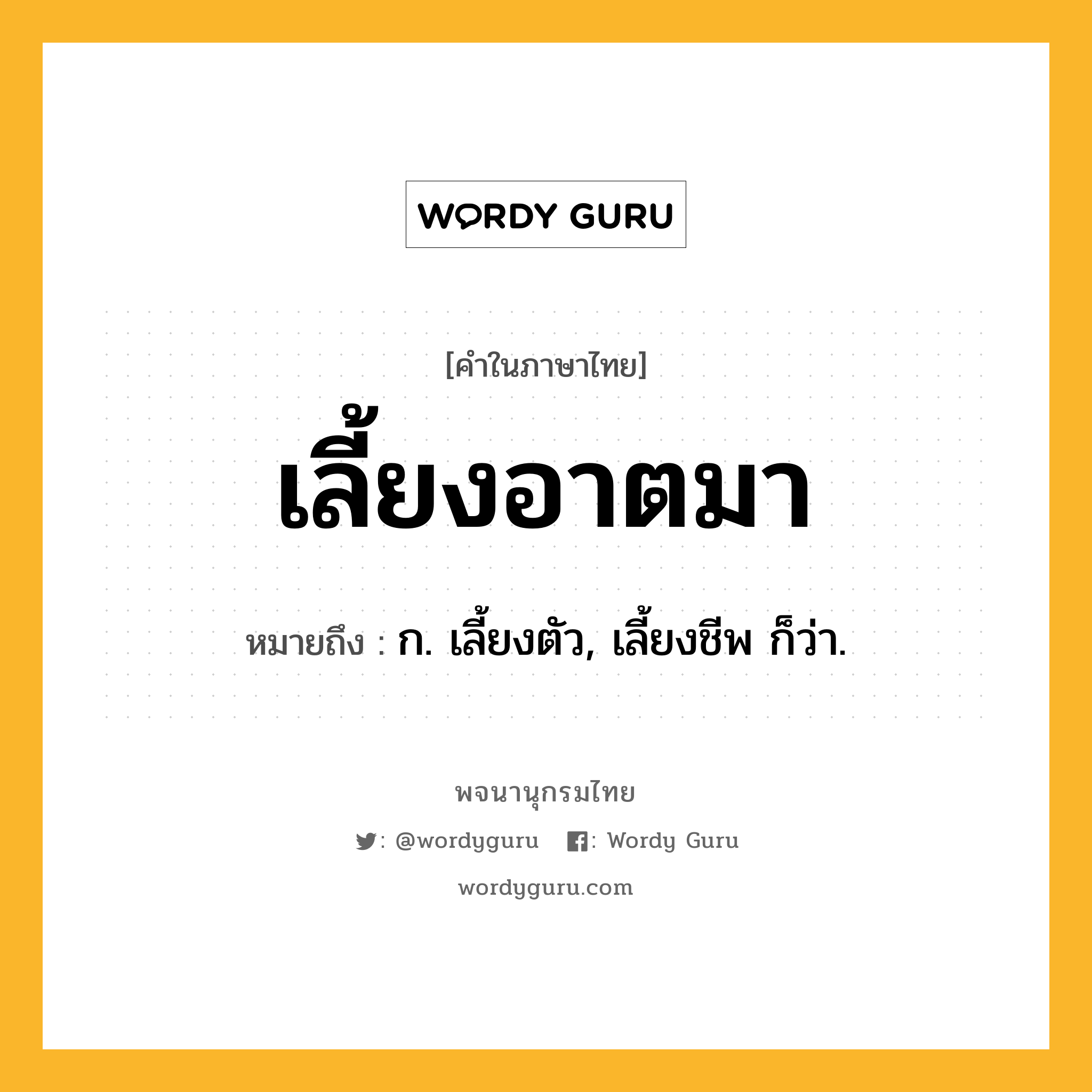 เลี้ยงอาตมา หมายถึงอะไร?, คำในภาษาไทย เลี้ยงอาตมา หมายถึง ก. เลี้ยงตัว, เลี้ยงชีพ ก็ว่า.