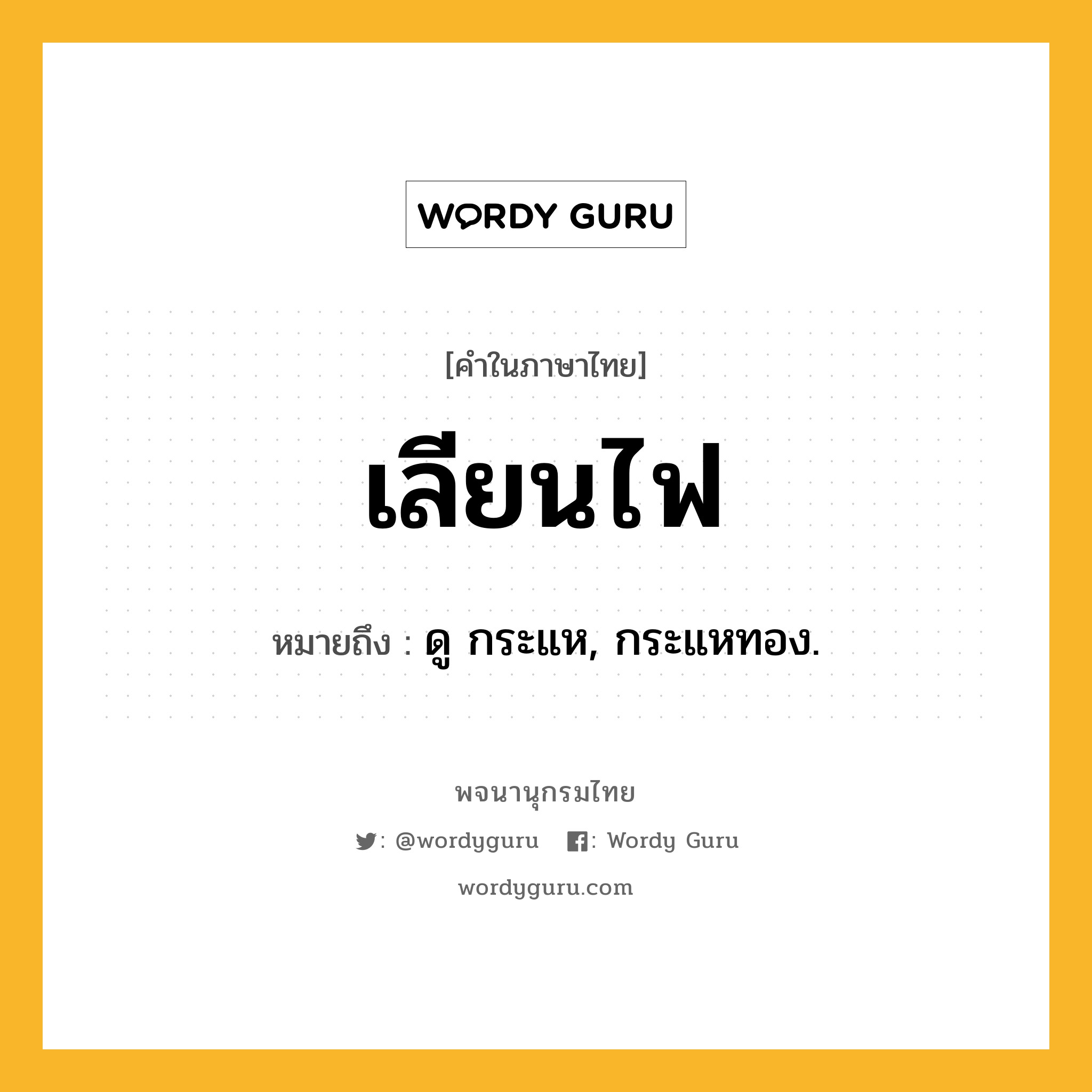 เลียนไฟ หมายถึงอะไร?, คำในภาษาไทย เลียนไฟ หมายถึง ดู กระแห, กระแหทอง.