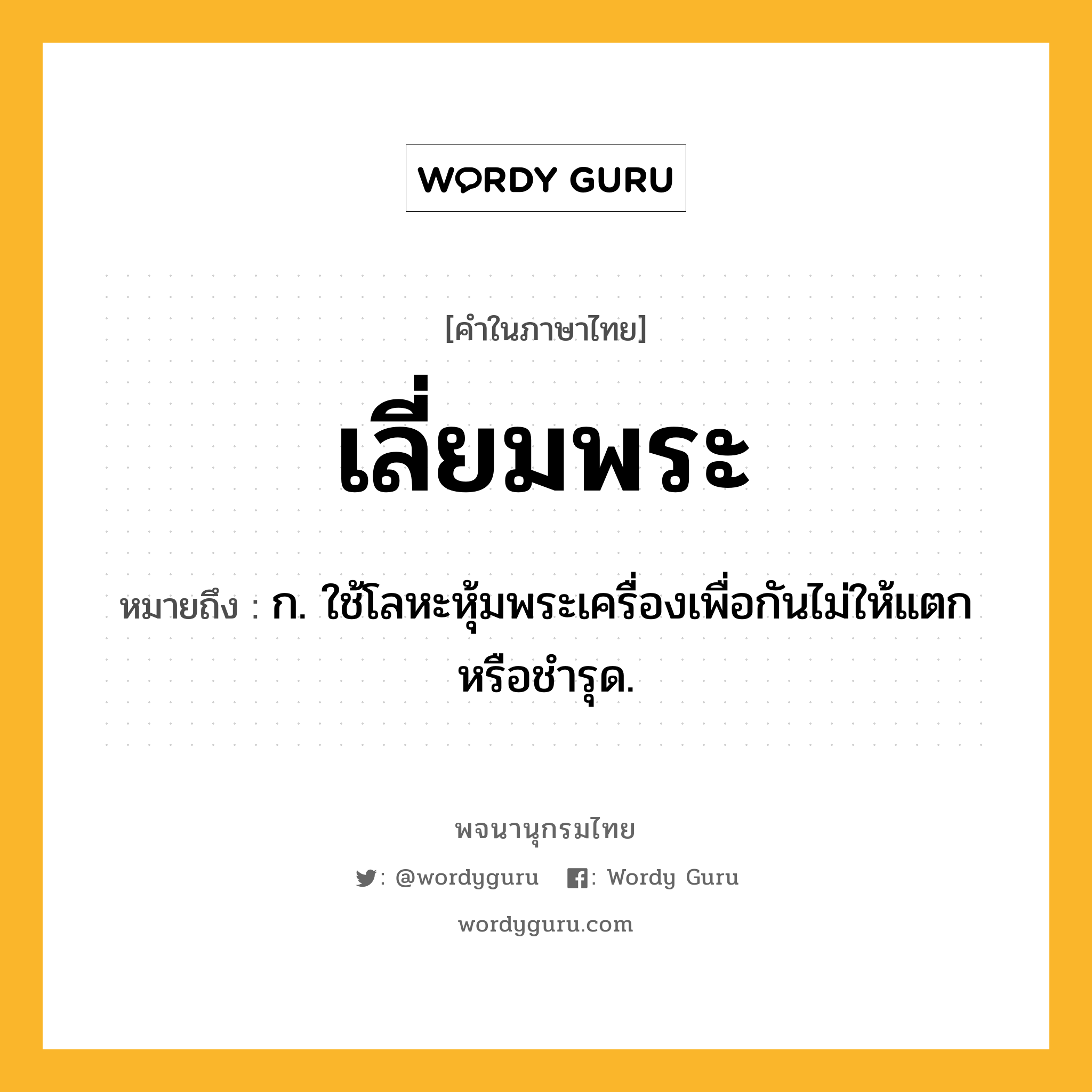 เลี่ยมพระ หมายถึงอะไร?, คำในภาษาไทย เลี่ยมพระ หมายถึง ก. ใช้โลหะหุ้มพระเครื่องเพื่อกันไม่ให้แตกหรือชำรุด.